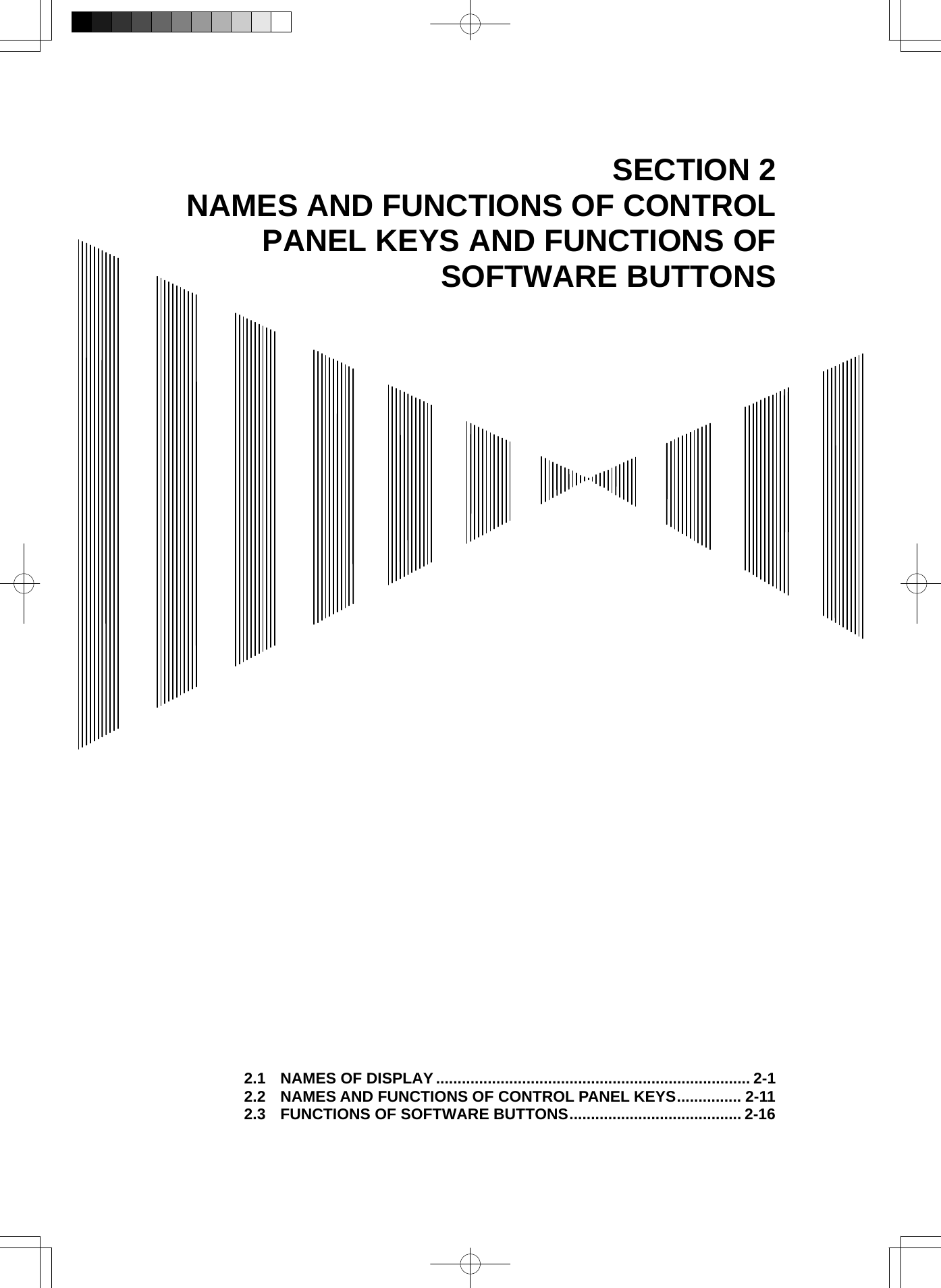   SECTION 2 NAMES AND FUNCTIONS OF CONTROL PANEL KEYS AND FUNCTIONS OF SOFTWARE BUTTONS                                                 2.1 NAMES OF DISPLAY......................................................................... 2-1 2.2 NAMES AND FUNCTIONS OF CONTROL PANEL KEYS............... 2-11 2.3 FUNCTIONS OF SOFTWARE BUTTONS........................................ 2-16 
