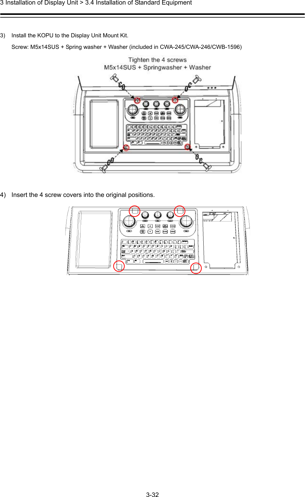  3 Installation of Display Unit &gt; 3.4 Installation of Standard Equipment 3-32   3)  Install the KOPU to the Display Unit Mount Kit. Screw: M5x14SUS + Spring washer + Washer (included in CWA-245/CWA-246/CWB-1596)   4)  Insert the 4 screw covers into the original positions.  