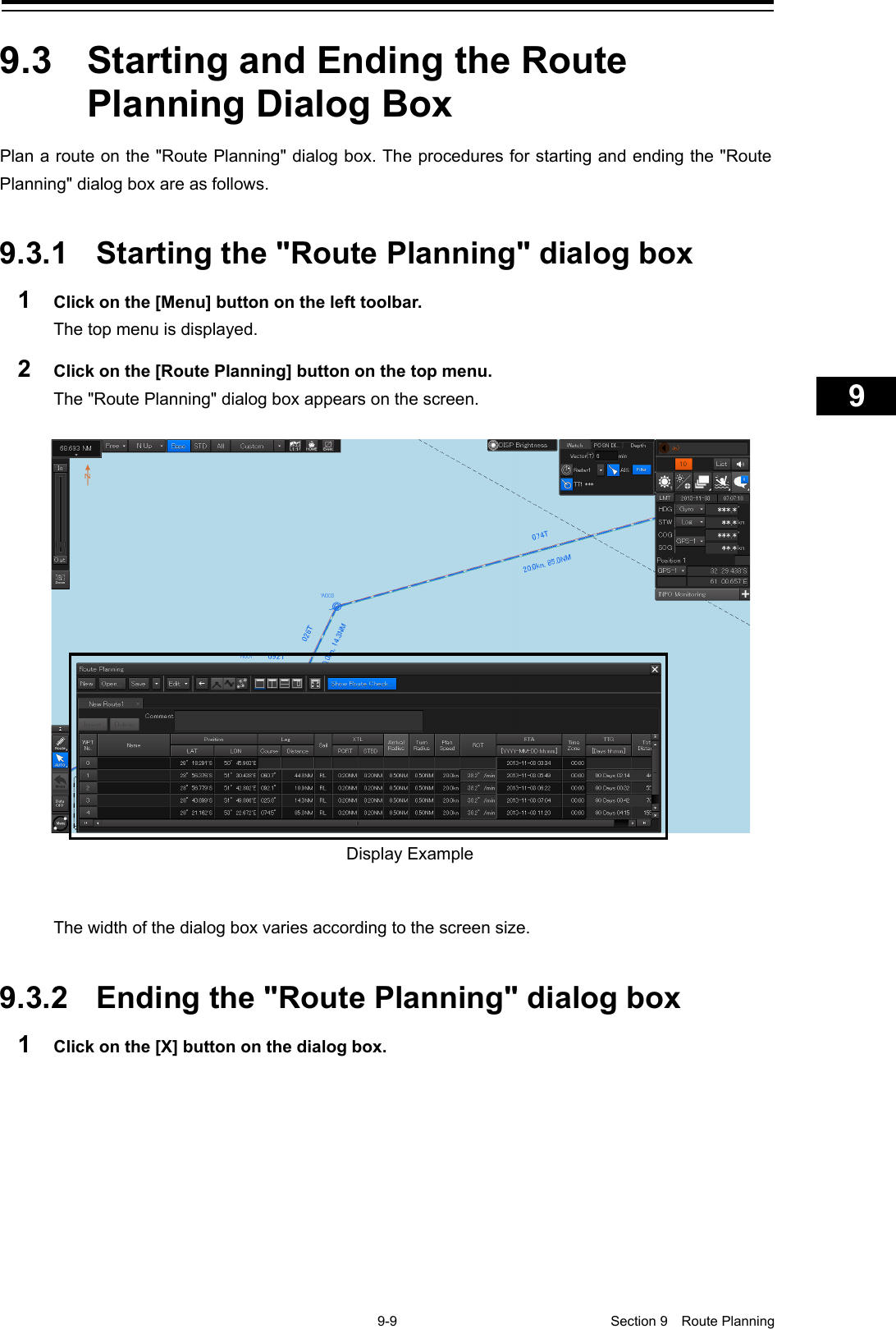    9-9  Section 9  Route Planning    1  2  3  4  5  6  7  8  9  10  11  12  13  14  15  16  17  18  19  20  21  22  23  24  25  26  27      9.3  Starting and Ending the Route Planning Dialog Box Plan a route on the &quot;Route Planning&quot; dialog box. The procedures for starting and ending the &quot;Route Planning&quot; dialog box are as follows.   9.3.1 Starting the &quot;Route Planning&quot; dialog box 1  Click on the [Menu] button on the left toolbar. The top menu is displayed. 2  Click on the [Route Planning] button on the top menu. The &quot;Route Planning&quot; dialog box appears on the screen.    The width of the dialog box varies according to the screen size.   9.3.2 Ending the &quot;Route Planning&quot; dialog box 1  Click on the [X] button on the dialog box.    Display Example  