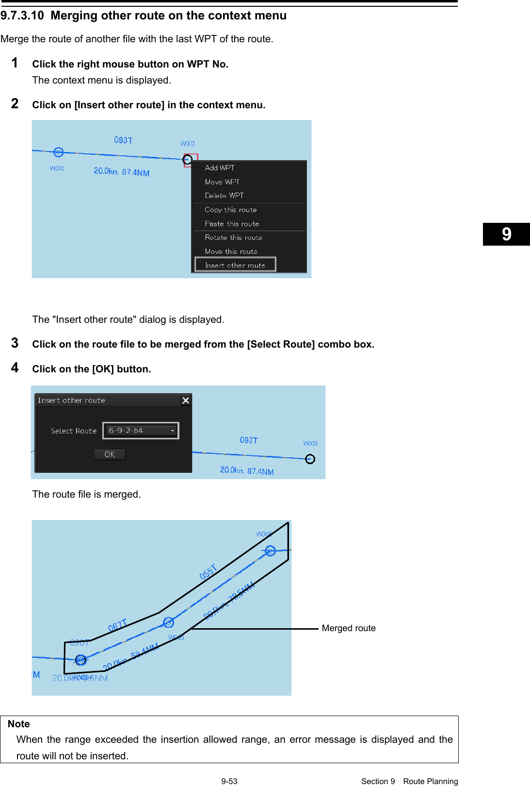    9-53  Section 9  Route Planning    1  2  3  4  5  6  7  8  9  10  11  12  13  14  15  16  17  18  19  20  21  22  23  24  25  26  27     9.7.3.10 Merging other route on the context menu Merge the route of another file with the last WPT of the route. 1  Click the right mouse button on WPT No. The context menu is displayed. 2  Click on [Insert other route] in the context menu.   The &quot;Insert other route&quot; dialog is displayed. 3  Click on the route file to be merged from the [Select Route] combo box. 4  Click on the [OK] button.  The route file is merged.    Note When the range exceeded the insertion allowed range, an error message is displayed and the route will not be inserted.   Merged route 