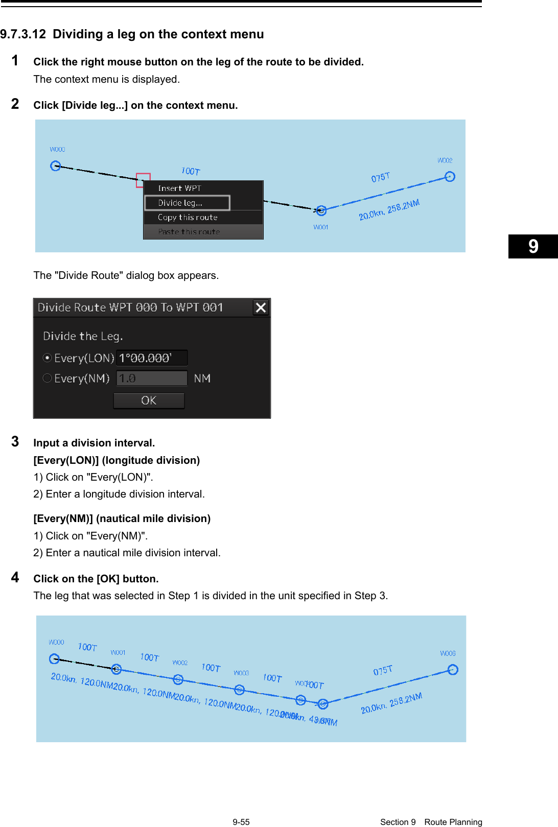    9-55  Section 9  Route Planning    1  2  3  4  5  6  7  8  9  10  11  12  13  14  15  16  17  18  19  20  21  22  23  24  25  26  27      9.7.3.12 Dividing a leg on the context menu 1  Click the right mouse button on the leg of the route to be divided. The context menu is displayed. 2  Click [Divide leg...] on the context menu.  The &quot;Divide Route&quot; dialog box appears.   3  Input a division interval. [Every(LON)] (longitude division) 1) Click on &quot;Every(LON)&quot;. 2) Enter a longitude division interval.  [Every(NM)] (nautical mile division) 1) Click on &quot;Every(NM)&quot;. 2) Enter a nautical mile division interval. 4  Click on the [OK] button. The leg that was selected in Step 1 is divided in the unit specified in Step 3.    