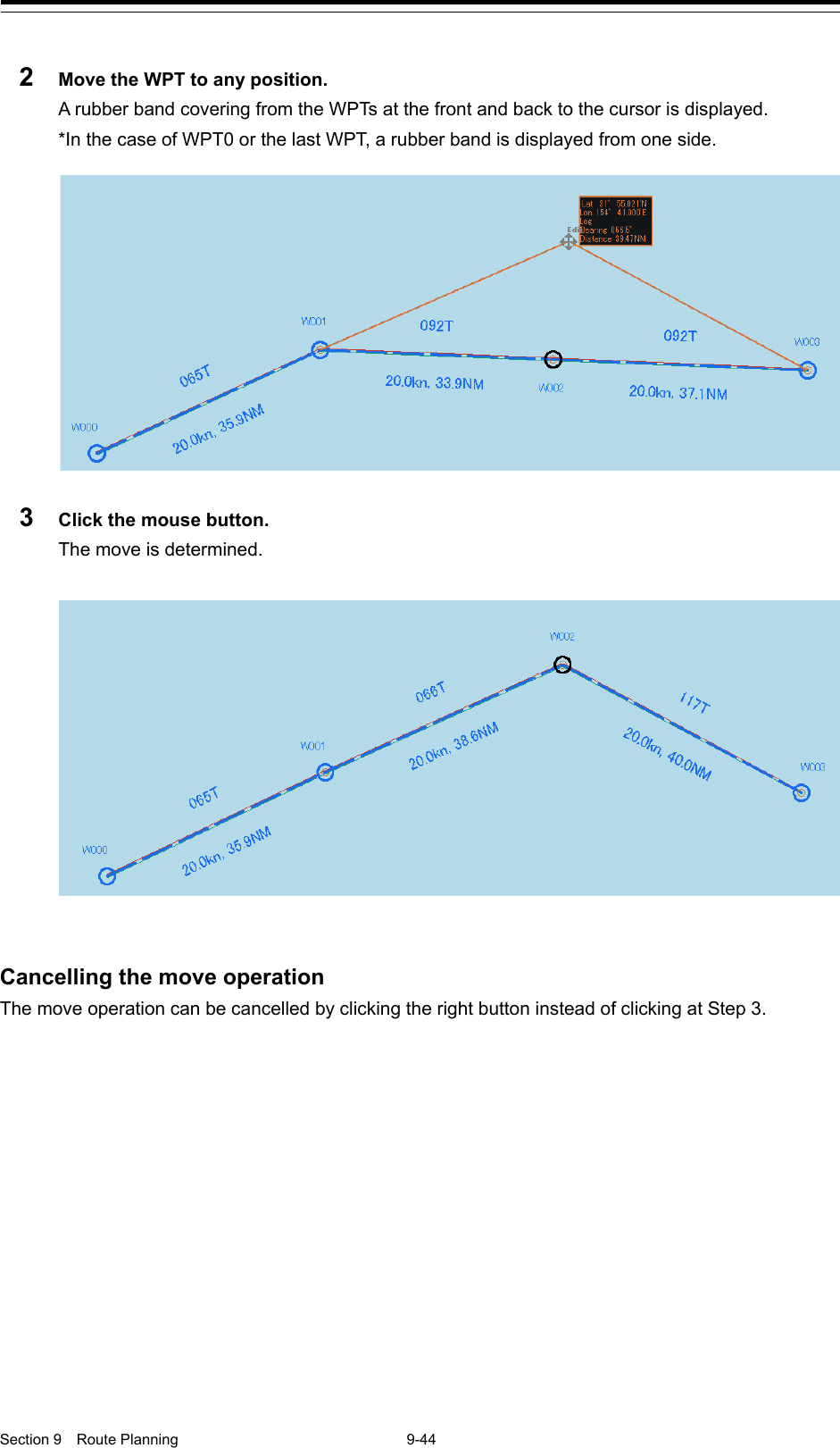  Section 9  Route Planning  9-44  2  Move the WPT to any position. A rubber band covering from the WPTs at the front and back to the cursor is displayed. *In the case of WPT0 or the last WPT, a rubber band is displayed from one side.  3  Click the mouse button. The move is determined.   Cancelling the move operation The move operation can be cancelled by clicking the right button instead of clicking at Step 3.    