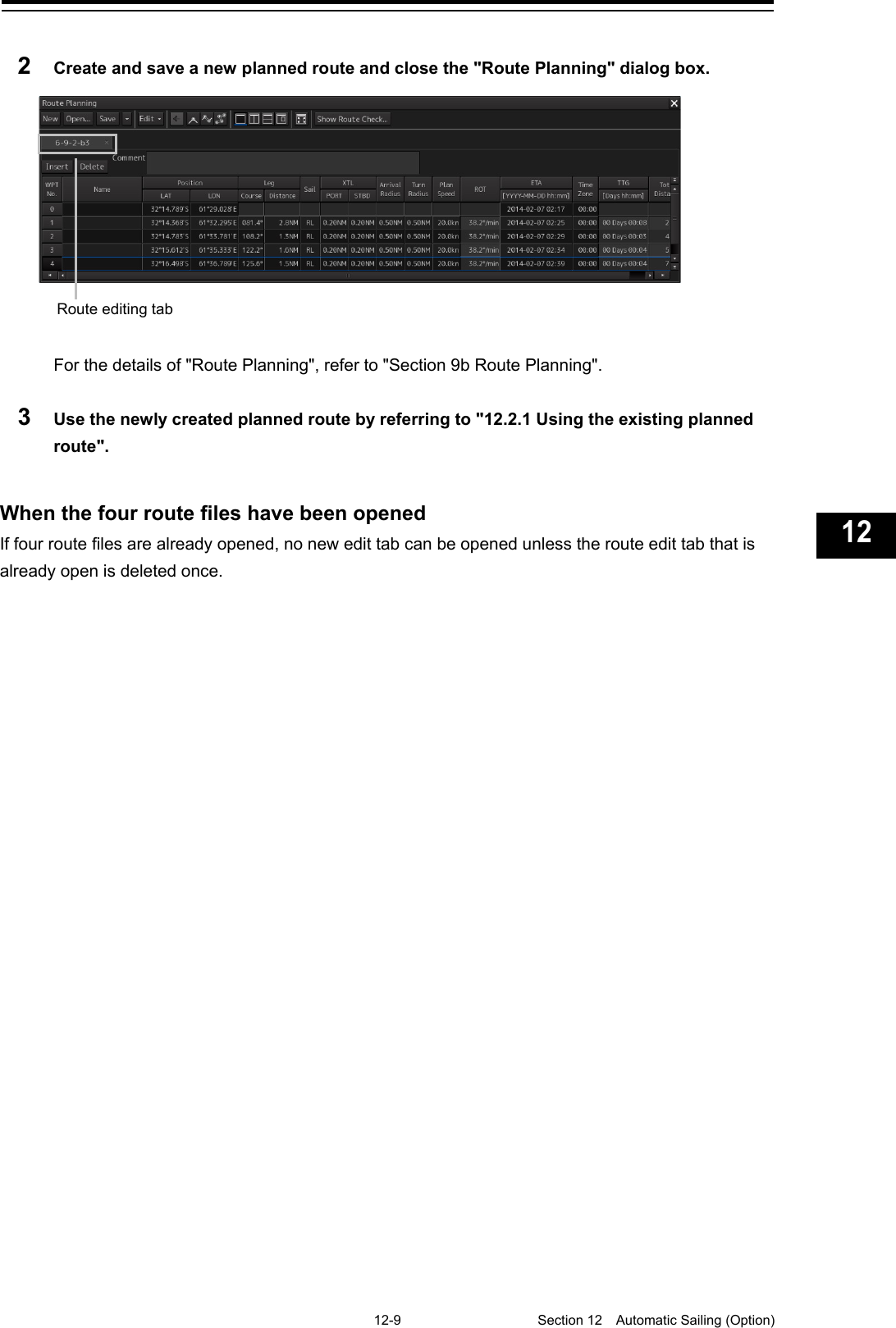   12-9  Section 12  Automatic Sailing (Option)    1  2  3  4  5  6  7  8  9  10  11  12  13  14  15  16  17  18  19  20  21  22  23  24  25  26  27  付録    2  Create and save a new planned route and close the &quot;Route Planning&quot; dialog box.    For the details of &quot;Route Planning&quot;, refer to &quot;Section 9b Route Planning&quot;.  3  Use the newly created planned route by referring to &quot;12.2.1 Using the existing planned route&quot;.   When the four route files have been opened If four route files are already opened, no new edit tab can be opened unless the route edit tab that is already open is deleted once.      Route editing tab 