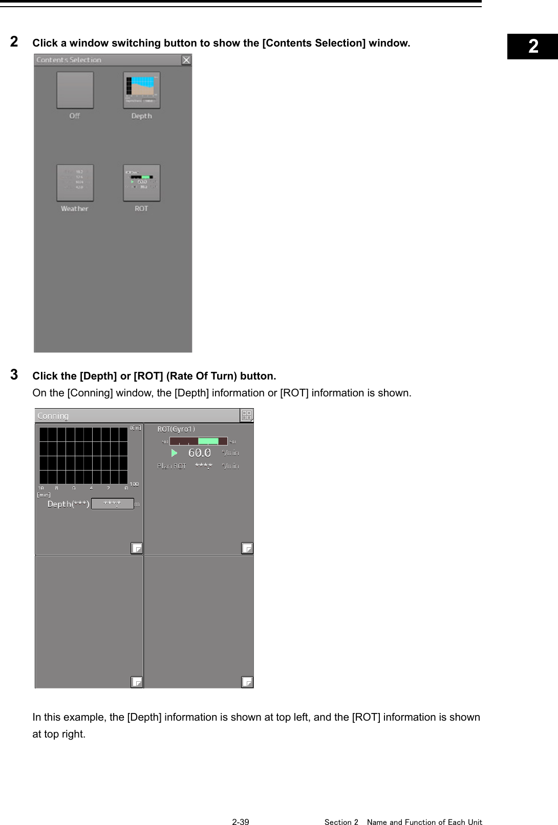    2-39  Section 2  Name and Function of Each Unit    1  2  3  4  5  6  7  8  9  10  11  12  13  14  15  16  17  18  19  20  21  22  23  24  25  APP A   APP B  1    2  Click a window switching button to show the [Contents Selection] window.  3  Click the [Depth] or [ROT] (Rate Of Turn) button. On the [Conning] window, the [Depth] information or [ROT] information is shown.  In this example, the [Depth] information is shown at top left, and the [ROT] information is shown at top right.   