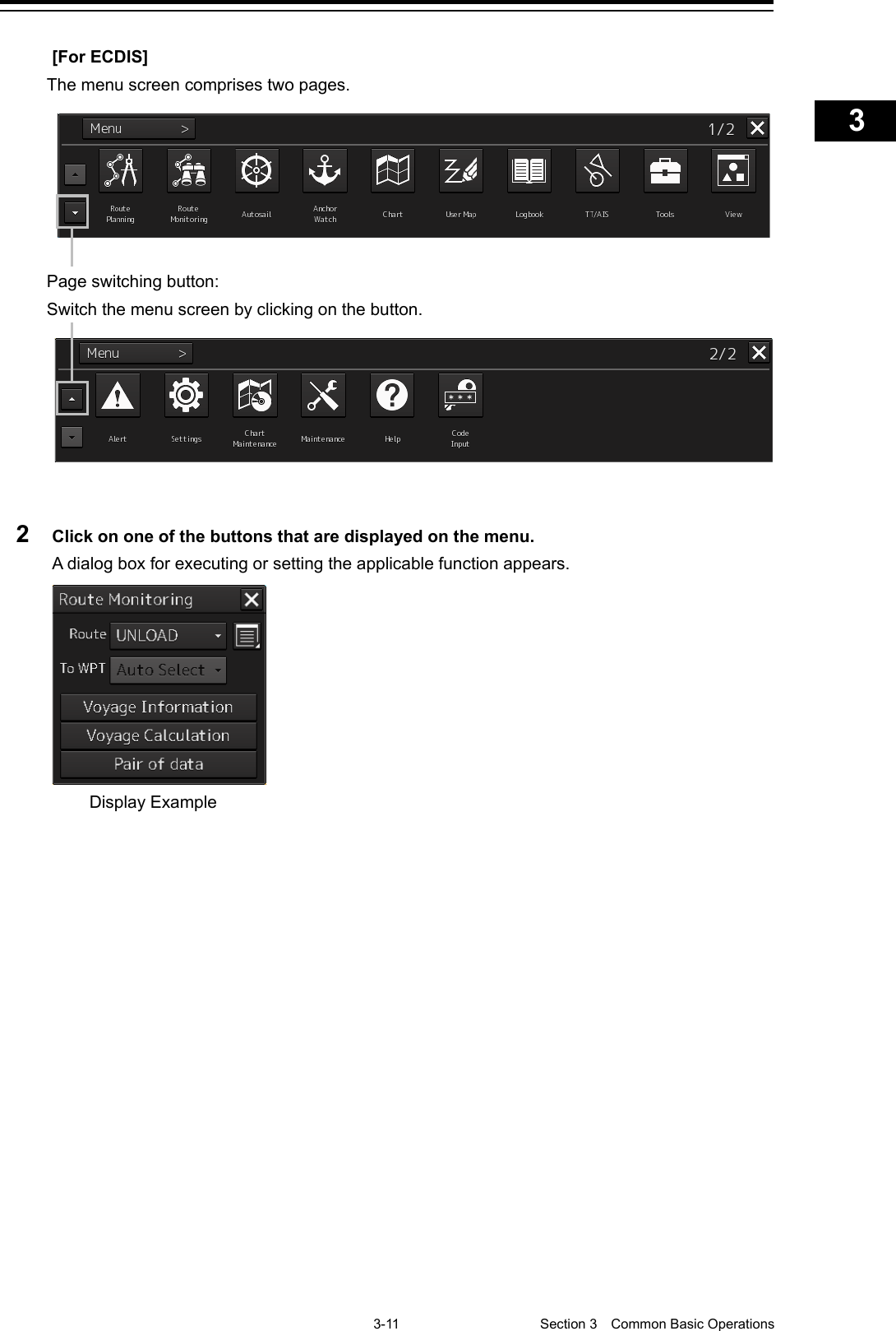    3-11  Section 3  Common Basic Operations    1  2  3  4  5  6  7  8  9  10  11  12  13  14  15  16  17  18  19  20  21  22  23  24  25  APP A   APP B  1    [For ECDIS] The menu screen comprises two pages.  Page switching button: Switch the menu screen by clicking on the button.   2  Click on one of the buttons that are displayed on the menu. A dialog box for executing or setting the applicable function appears.    Display Example 