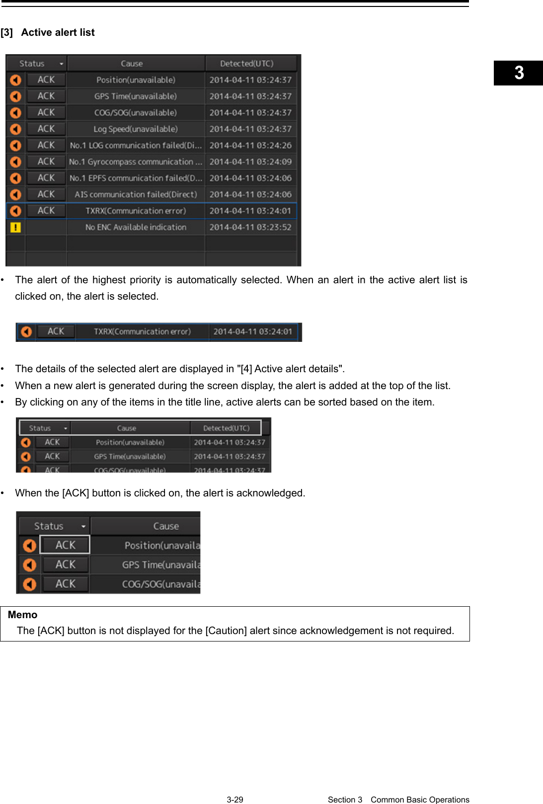    3-29  Section 3  Common Basic Operations    1  2  3  4  5  6  7  8  9  10  11  12  13  14  15  16  17  18  19  20  21  22  23  24  25  APP A   APP B  1    [3] Active alert list   • The alert of the highest priority is automatically selected. When an alert in the active alert list is clicked on, the alert is selected.  • The details of the selected alert are displayed in &quot;[4] Active alert details&quot;. • When a new alert is generated during the screen display, the alert is added at the top of the list. • By clicking on any of the items in the title line, active alerts can be sorted based on the item.  •  When the [ACK] button is clicked on, the alert is acknowledged.   Memo The [ACK] button is not displayed for the [Caution] alert since acknowledgement is not required.     