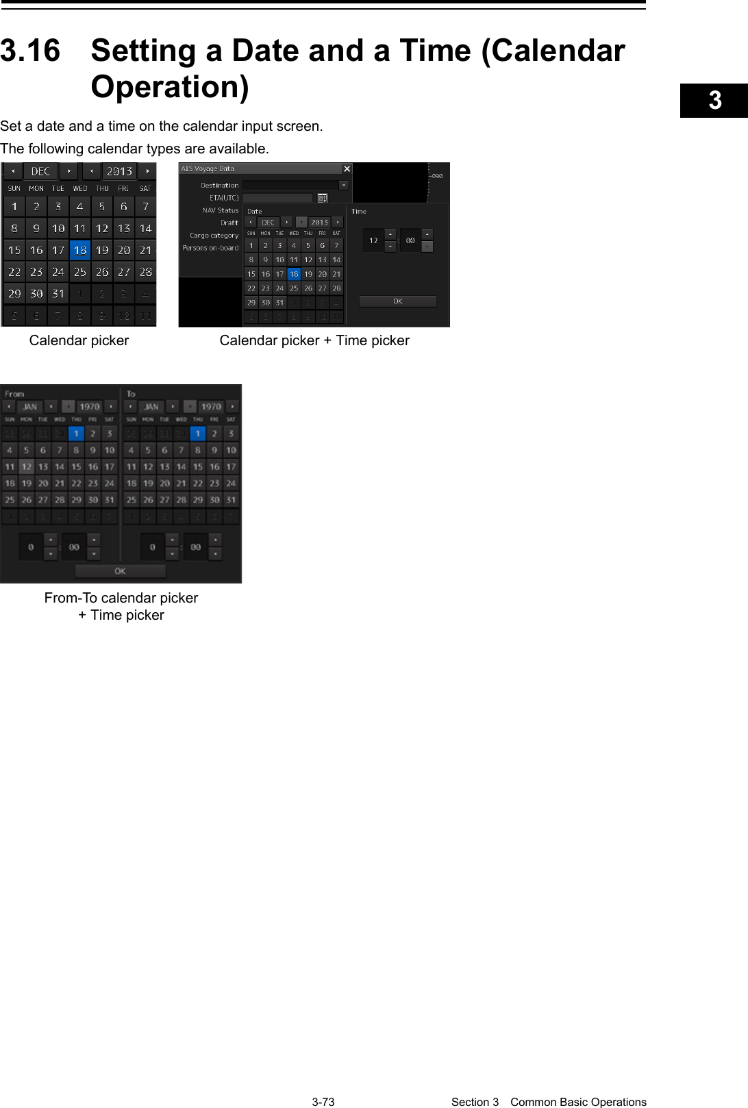    3-73  Section 3  Common Basic Operations    1  2  3  4  5  6  7  8  9  10  11  12  13  14  15  16  17  18  19  20  21  22  23  24  25  APP A   APP B  1    3.16  Setting a Date and a Time (Calendar Operation) Set a date and a time on the calendar input screen. The following calendar types are available.      Calendar picker Calendar picker + Time picker From-To calendar picker + Time picker 