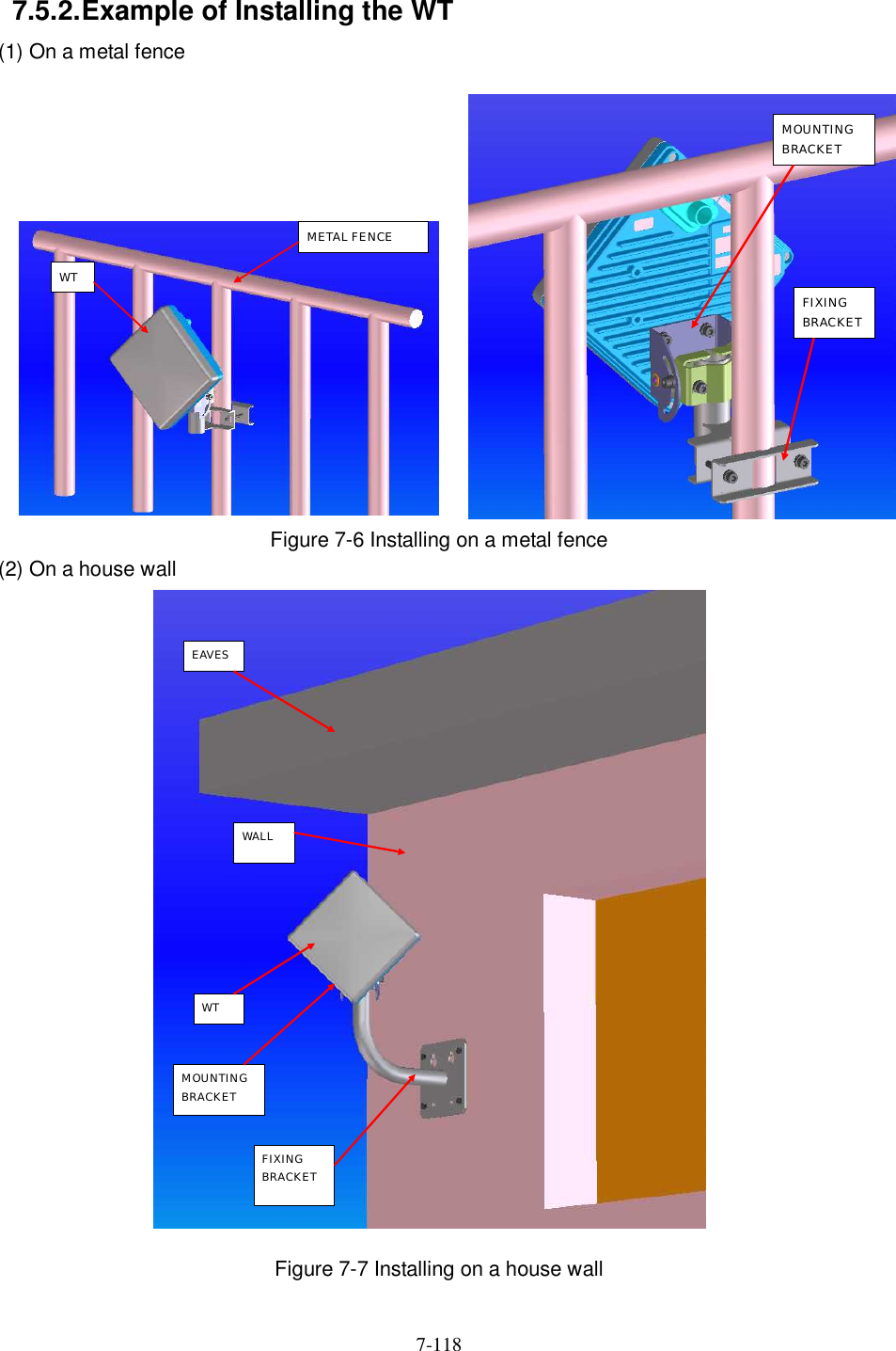   7-118   7.5.2. Example of Installing the WT (1) On a metal fence              Figure 7-6 Installing on a metal fence (2) On a house wall                    Figure 7-7 Installing on a house wall MOUNTING BRACKET FIXING  BRACKET METAL FENCE WT  EAVES WT MOUNTING BRACKET FIXING BRACKET WALL 