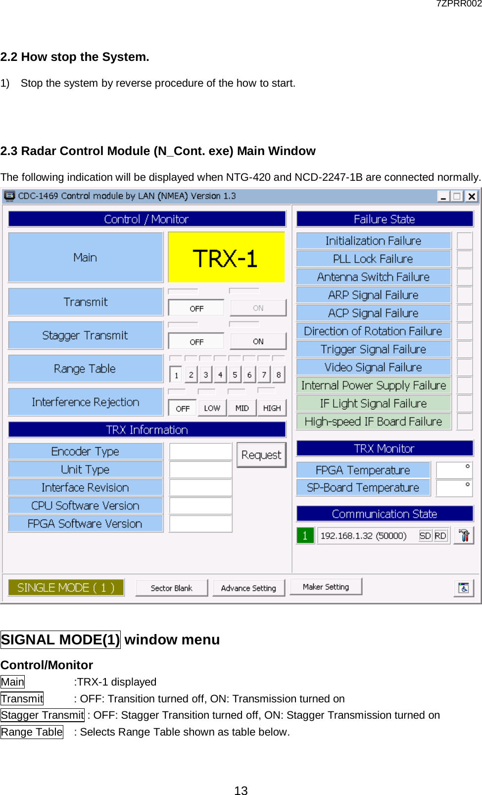  7ZPRR002 13 2.2 How stop the System. 1)  Stop the system by reverse procedure of the how to start.   2.3 Radar Control Module (N_Cont. exe) Main Window The following indication will be displayed when NTG-420 and NCD-2247-1B are connected normally.   SIGNAL MODE(1) window menu Control/Monitor Main        :TRX-1 displayed Transmit      : OFF: Transition turned off, ON: Transmission turned on Stagger Transmit : OFF: Stagger Transition turned off, ON: Stagger Transmission turned on Range Table  : Selects Range Table shown as table below.  