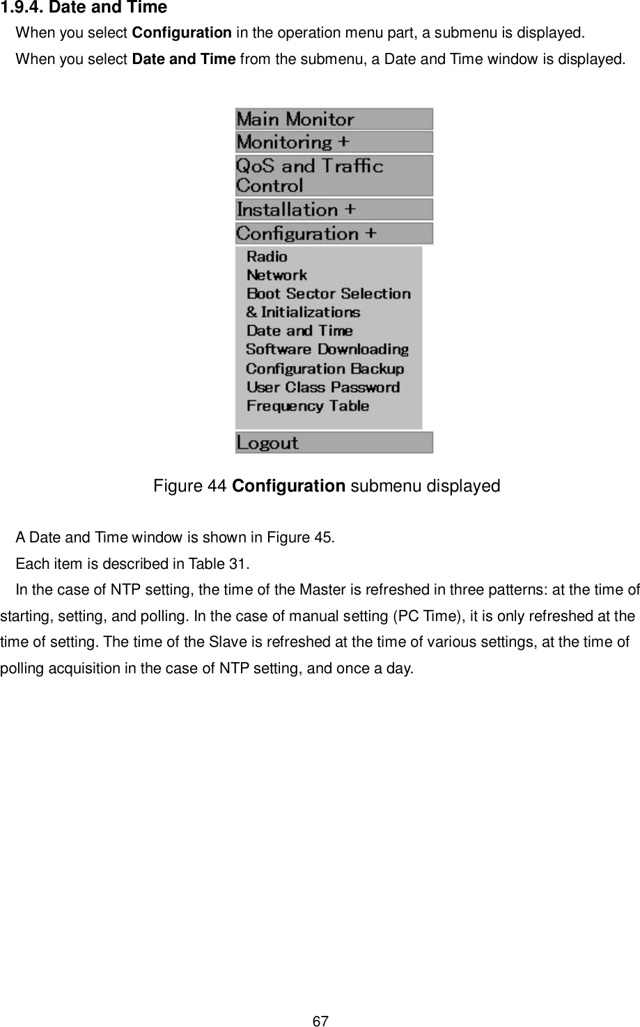    67  1.9.4. Date and Time When you select Configuration in the operation menu part, a submenu is displayed. When you select Date and Time from the submenu, a Date and Time window is displayed.   Figure 44 Configuration submenu displayed  A Date and Time window is shown in Figure 45. Each item is described in Table 31. In the case of NTP setting, the time of the Master is refreshed in three patterns: at the time of starting, setting, and polling. In the case of manual setting (PC Time), it is only refreshed at the time of setting. The time of the Slave is refreshed at the time of various settings, at the time of polling acquisition in the case of NTP setting, and once a day.  