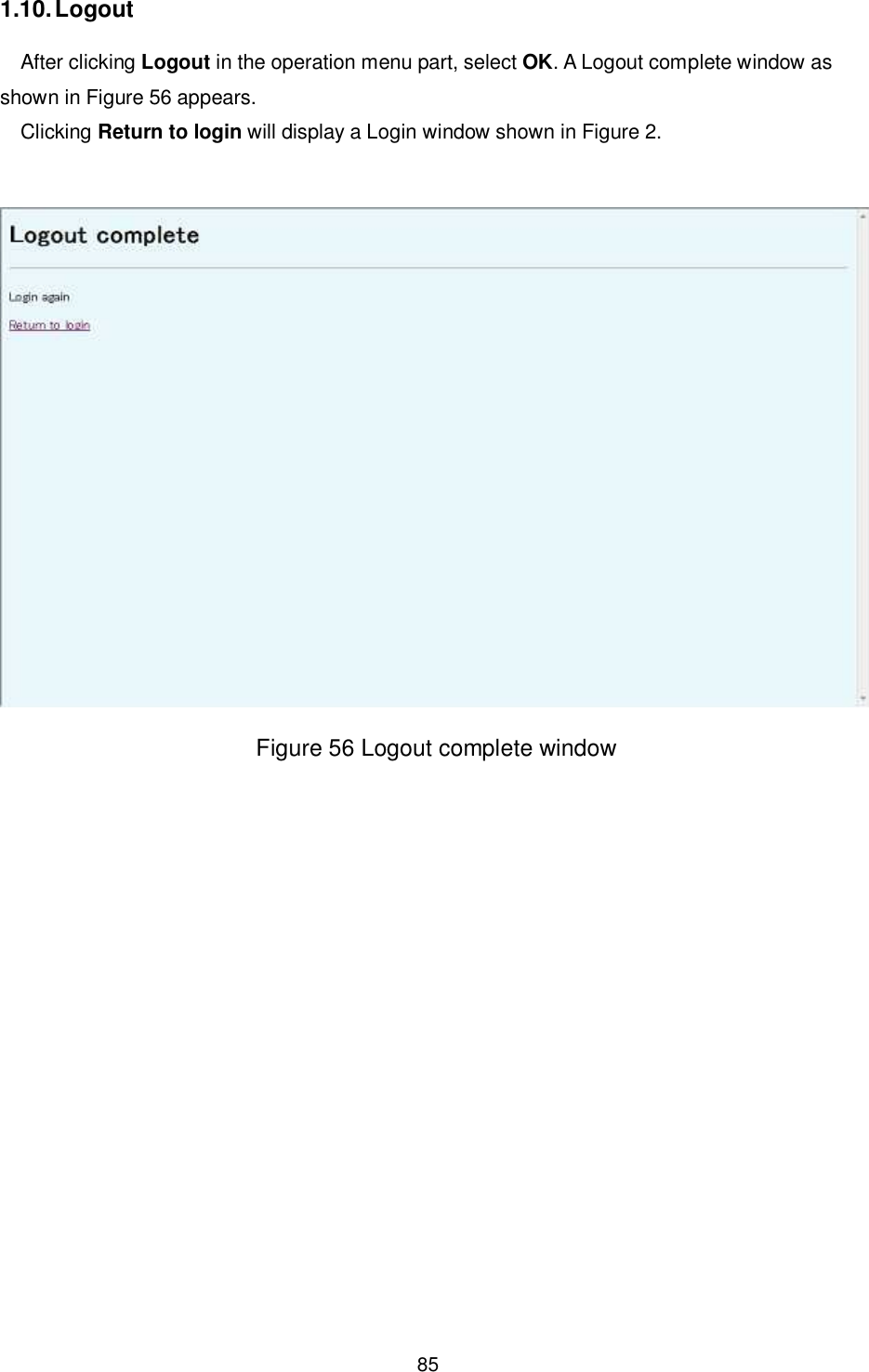    85  1.10. Logout After clicking Logout in the operation menu part, select OK. A Logout complete window as shown in Figure 56 appears. Clicking Return to login will display a Login window shown in Figure 2.   Figure 56 Logout complete window 