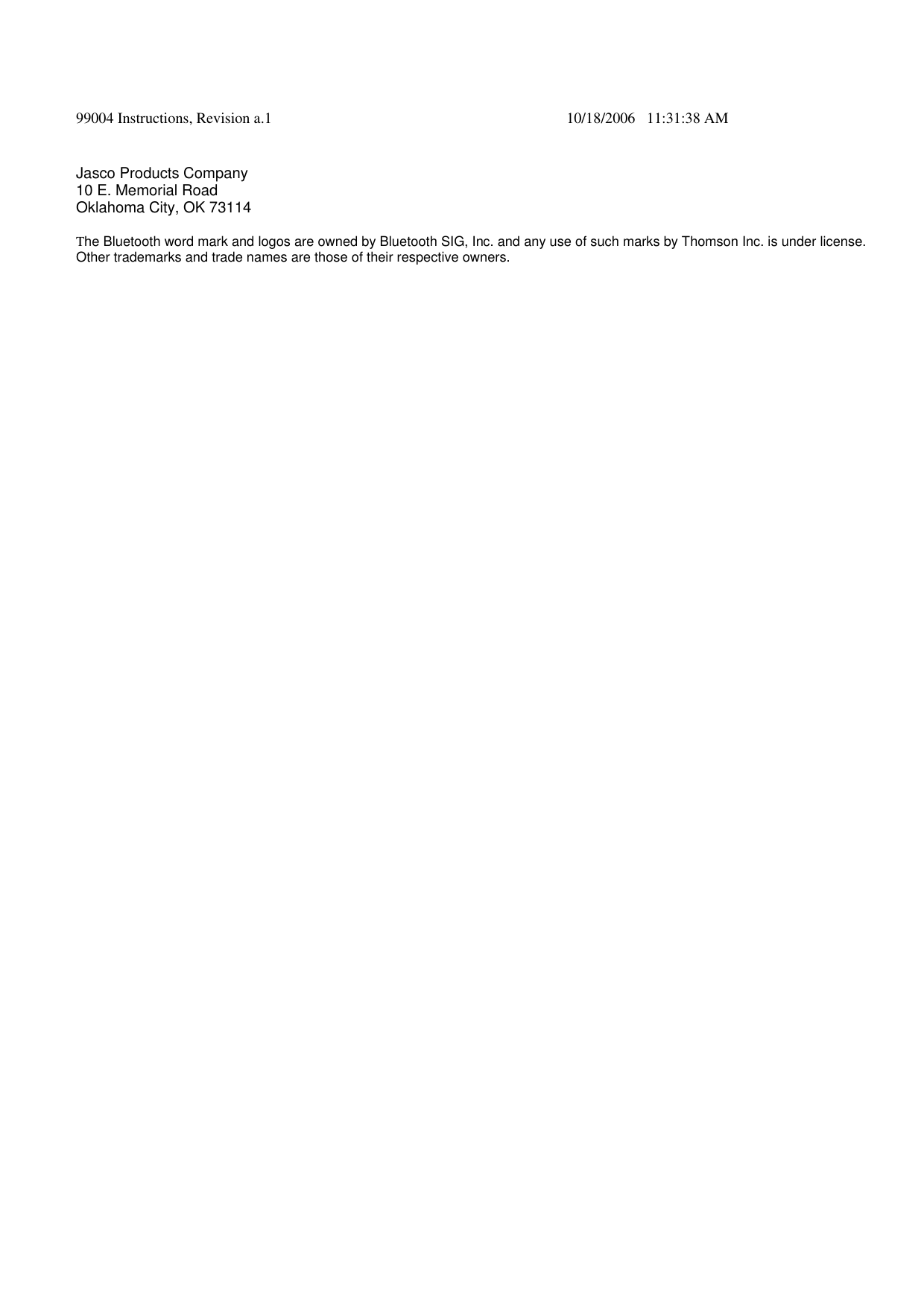 99004 Instructions, Revision a.1    10/18/2006   11:31:38 AM Jasco Products Company 10 E. Memorial Road Oklahoma City, OK 73114  The Bluetooth word mark and logos are owned by Bluetooth SIG, Inc. and any use of such marks by Thomson Inc. is under license. Other trademarks and trade names are those of their respective owners.           