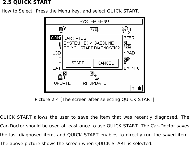 2.5 QUICK START   How to Select: Press the Menu key, and select QUICK START.   Picture 2.4 [The screen after selecting QUICK START]  QUICK START allows the user to save the item that was recently diagnosed. The Car-Doctor should be used at least once to use QUICK START. The Car-Doctor saves the last diagnosed item, and QUICK START enables to directly run the saved item. The above picture shows the screen when QUICK START is selected.                