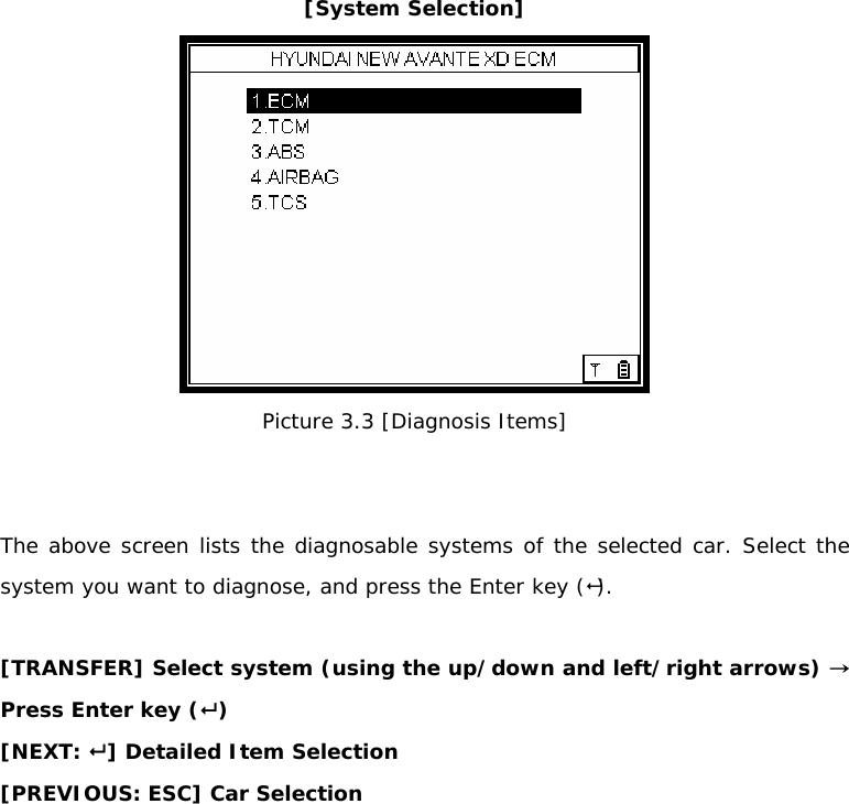 [System Selection]  Picture 3.3 [Diagnosis Items]   The above screen lists the diagnosable systems of the selected car. Select the system you want to diagnose, and press the Enter key ().  [TRANSFER] Select system (using the up/down and left/right arrows) → Press Enter key ( ) [NEXT:  ] Detailed Item Selection  [PREVIOUS: ESC] Car Selection  