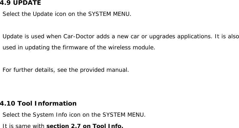 4.9 UPDATE Select the Update icon on the SYSTEM MENU.  Update is used when Car-Doctor adds a new car or upgrades applications. It is also used in updating the firmware of the wireless module.  For further details, see the provided manual.    4.10 Tool Information   Select the System Info icon on the SYSTEM MENU. It is same with section 2.7 on Tool Info.                     