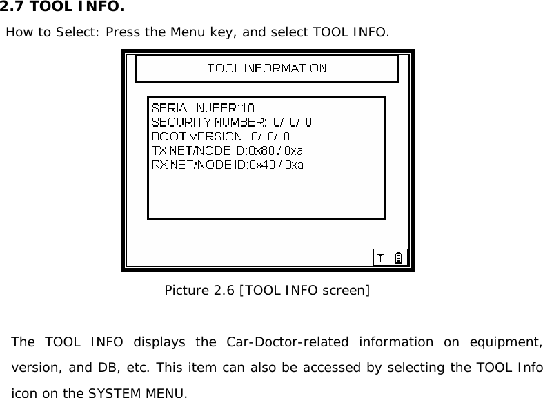 2.7 TOOL INFO.     How to Select: Press the Menu key, and select TOOL INFO.   Picture 2.6 [TOOL INFO screen]  The TOOL INFO displays the Car-Doctor-related information on equipment, version, and DB, etc. This item can also be accessed by selecting the TOOL Info icon on the SYSTEM MENU.                 