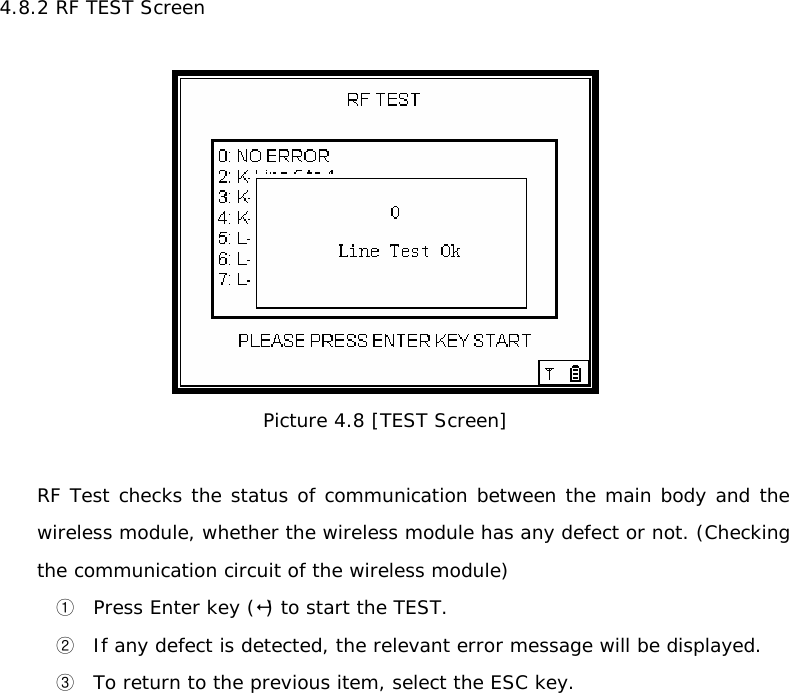 4.8.2 RF TEST Screen    Picture 4.8 [TEST Screen]  RF Test checks the status of communication between the main body and the wireless module, whether the wireless module has any defect or not. (Checking the communication circuit of the wireless module) ① Press Enter key () to start the TEST. ② If any defect is detected, the relevant error message will be displayed. ③ To return to the previous item, select the ESC key.                      