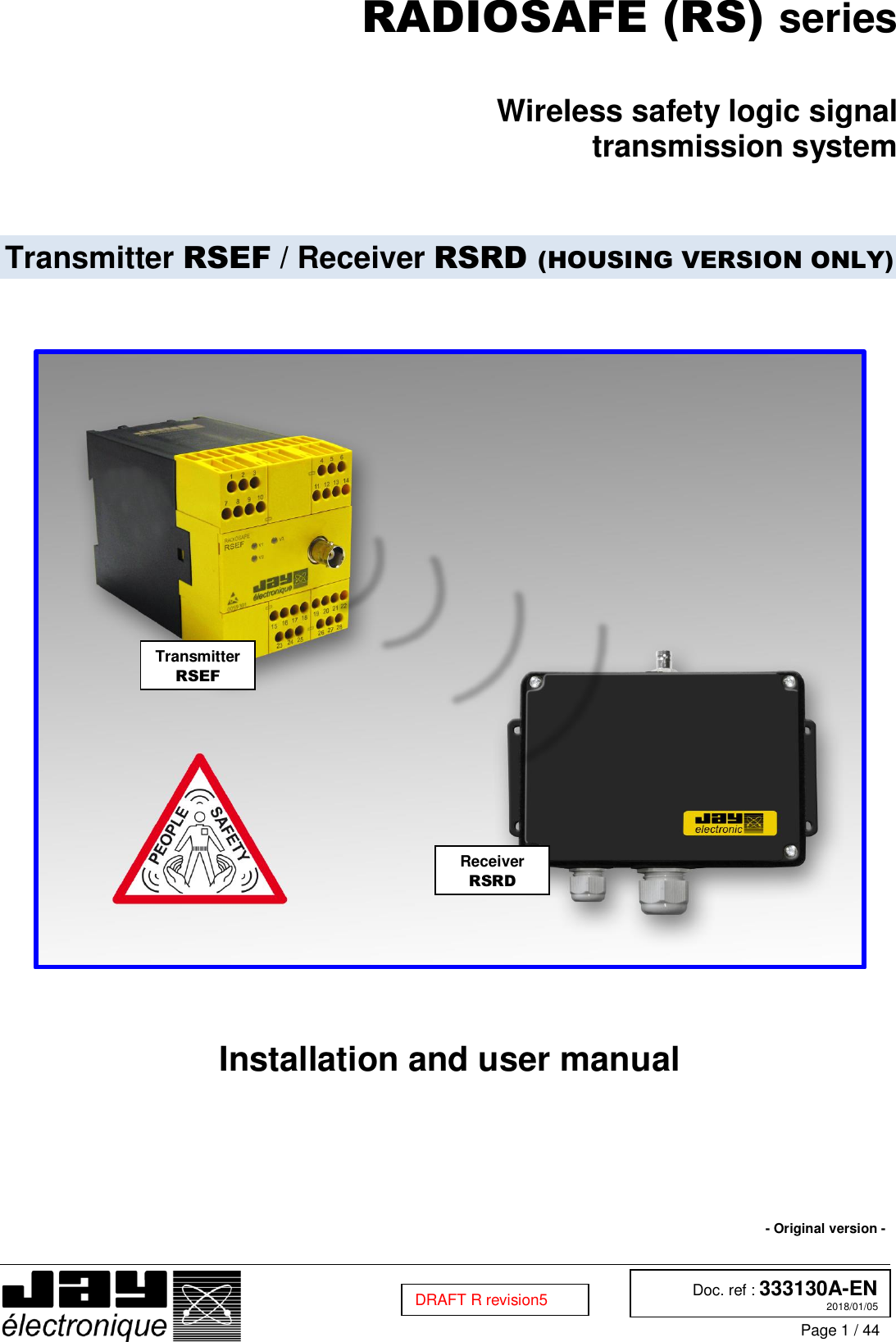  Doc. ref : 333130A-EN 2018/01/05 Page 1 / 44  DRAFT R revision5 RADIOSAFE (RS) series  Wireless safety logic signal transmission system   Transmitter RSEF / Receiver RSRD (HOUSING VERSION ONLY)          Installation and user manual         - Original version -    Transmitter RSEF Receiver RSRD 