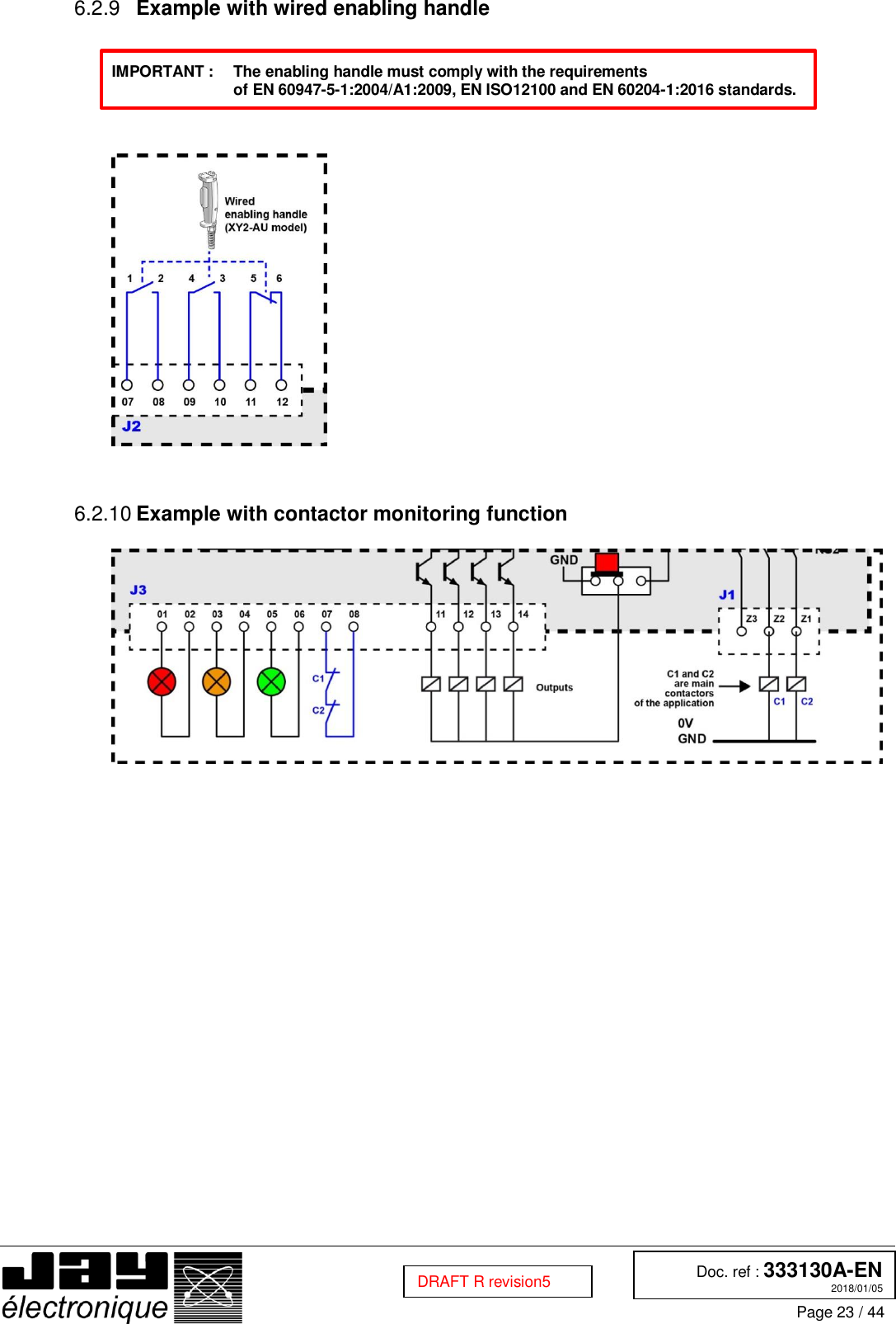  Doc. ref : 333130A-EN 2018/01/05 Page 23 / 44  DRAFT R revision5   Example with wired enabling handle 6.2.9  IMPORTANT :   The enabling handle must comply with the requirements  of EN 60947-5-1:2004/A1:2009, EN ISO12100 and EN 60204-1:2016 standards.        Example with contactor monitoring function 6.2.10  