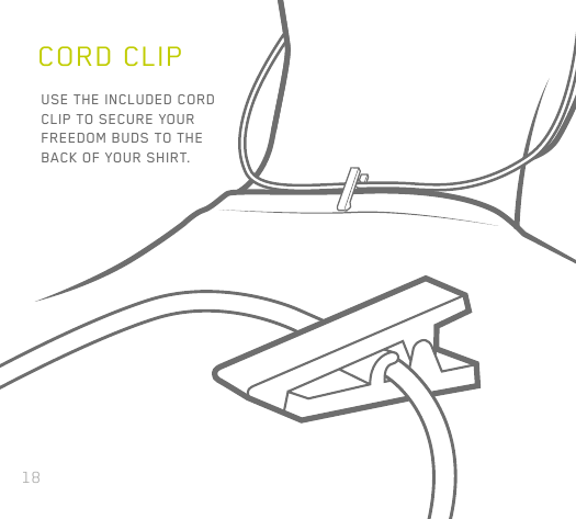 18USE THE INCLUDED CORD CLIP TO SECURE YOUR FREEDOM BUDS TO THE BACK OF YOUR SHIRT.CORD CLIP