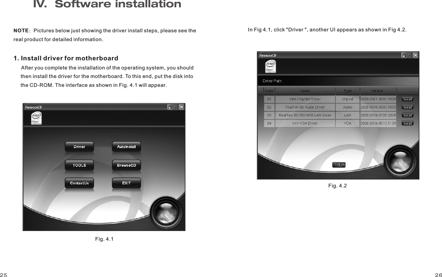 2625NOTE：Pictures below just showing the driver install steps, please see the real product for detailed information.1. Install driver for motherboard   After you complete the installation of the operating system, you should      then install the driver for the motherboard. To this end, put the disk into      the CD-ROM. The interface as shown in Fig. 4.1 will appear. In Fig 4.1, click &quot;Driver &quot;, another UI appears as shown in Fig 4.2.IV.  Software installationFig. 4.1 Fig. 4.2 www.giadatech.com