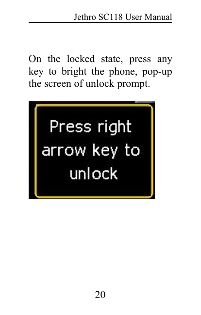 Jethro SC118 User Manual20On the locked state, press anykey to bright the phone, pop-upthe screen of unlock prompt.