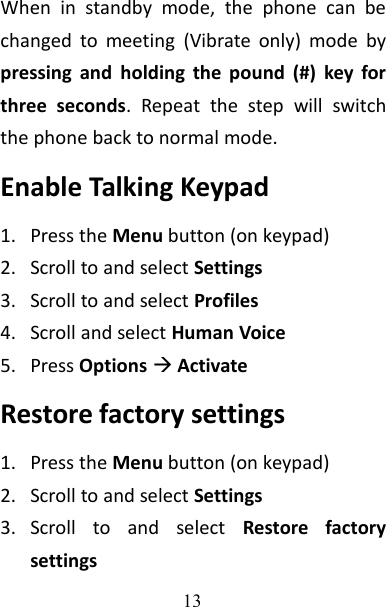 13When in standby mode, the phone can bechanged to meeting (Vibrate only) mode bypressing and holding the pound (#) key forthree seconds. Repeat the step will switchthe phone back to normal mode.Enable Talking Keypad1. Press the Menu button (on keypad)2. Scroll to and select Settings3. Scroll to and select Profiles4. Scroll and select Human Voice5. Press OptionsActivateRestore factory settings1. Press the Menu button (on keypad)2. Scroll to and select Settings3. Scroll to and select Restore factorysettings