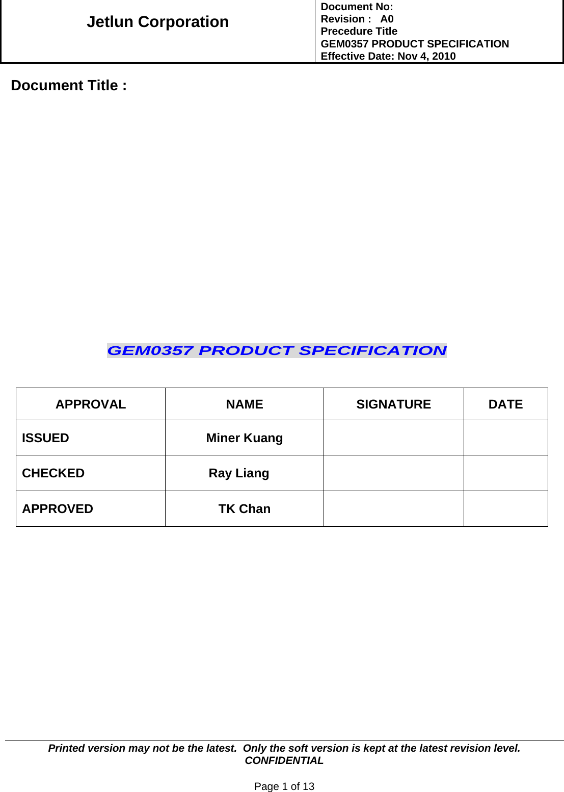   Jetlun Corporation Document No:        Revision :   A0 Precedure Title  GEM0357 PRODUCT SPECIFICATION Effective Date: Nov 4, 2010   Printed version may not be the latest.  Only the soft version is kept at the latest revision level.      CONFIDENTIAL  Page 1 of 13   Document Title :                     GEM0357 PRODUCT SPECIFICATION                                                                             APPROVAL NAME SIGNATURE DATE ISSUED Miner Kuang   CHECKED Ray Liang   APPROVED TK Chan                