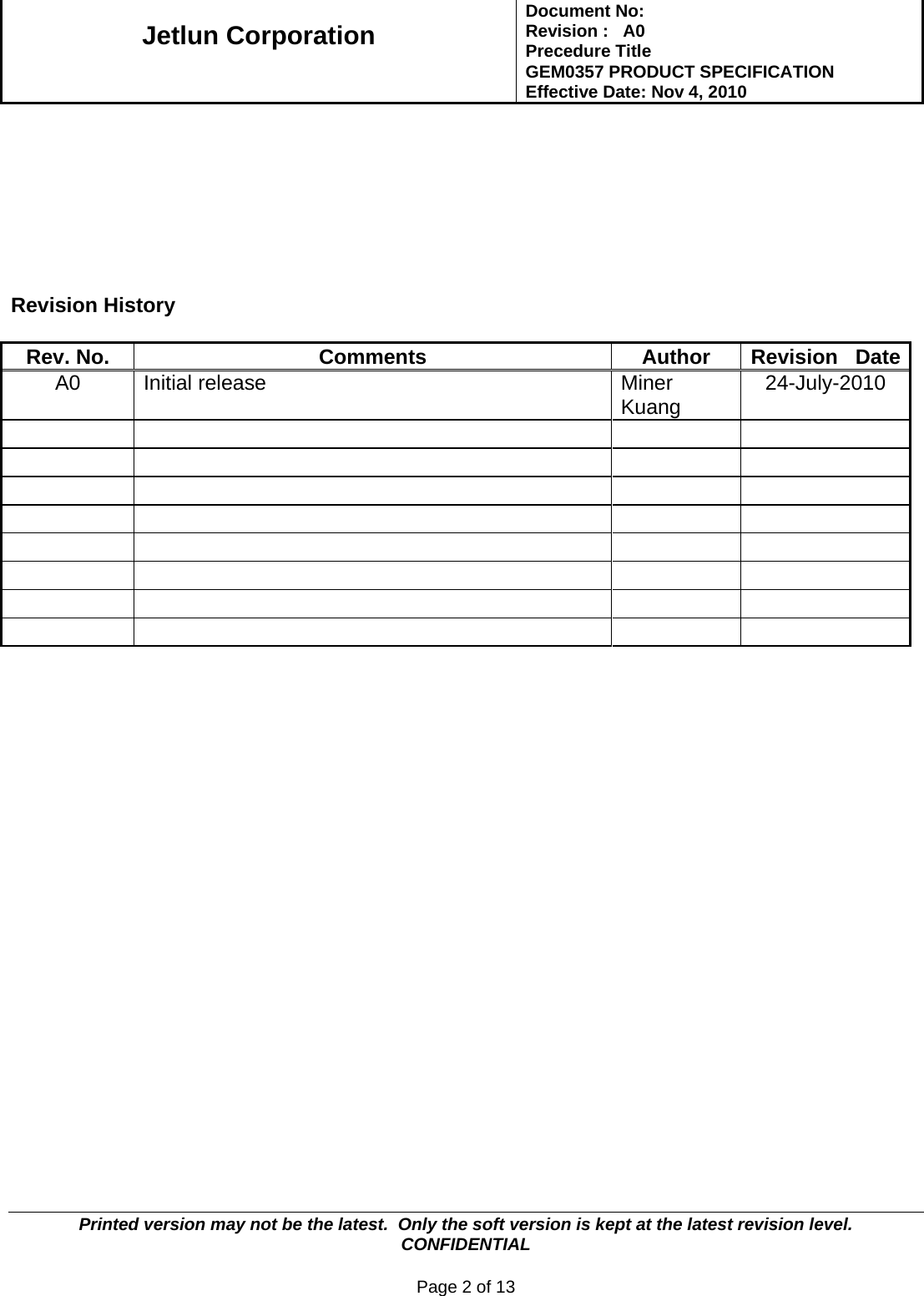   Jetlun Corporation Document No:        Revision :   A0 Precedure Title  GEM0357 PRODUCT SPECIFICATION Effective Date: Nov 4, 2010   Printed version may not be the latest.  Only the soft version is kept at the latest revision level.      CONFIDENTIAL  Page 2 of 13         Revision History  Rev. No.  Comments  Author  Revision   DateA0 Initial release  Miner Kuang  24-July-2010                                                  