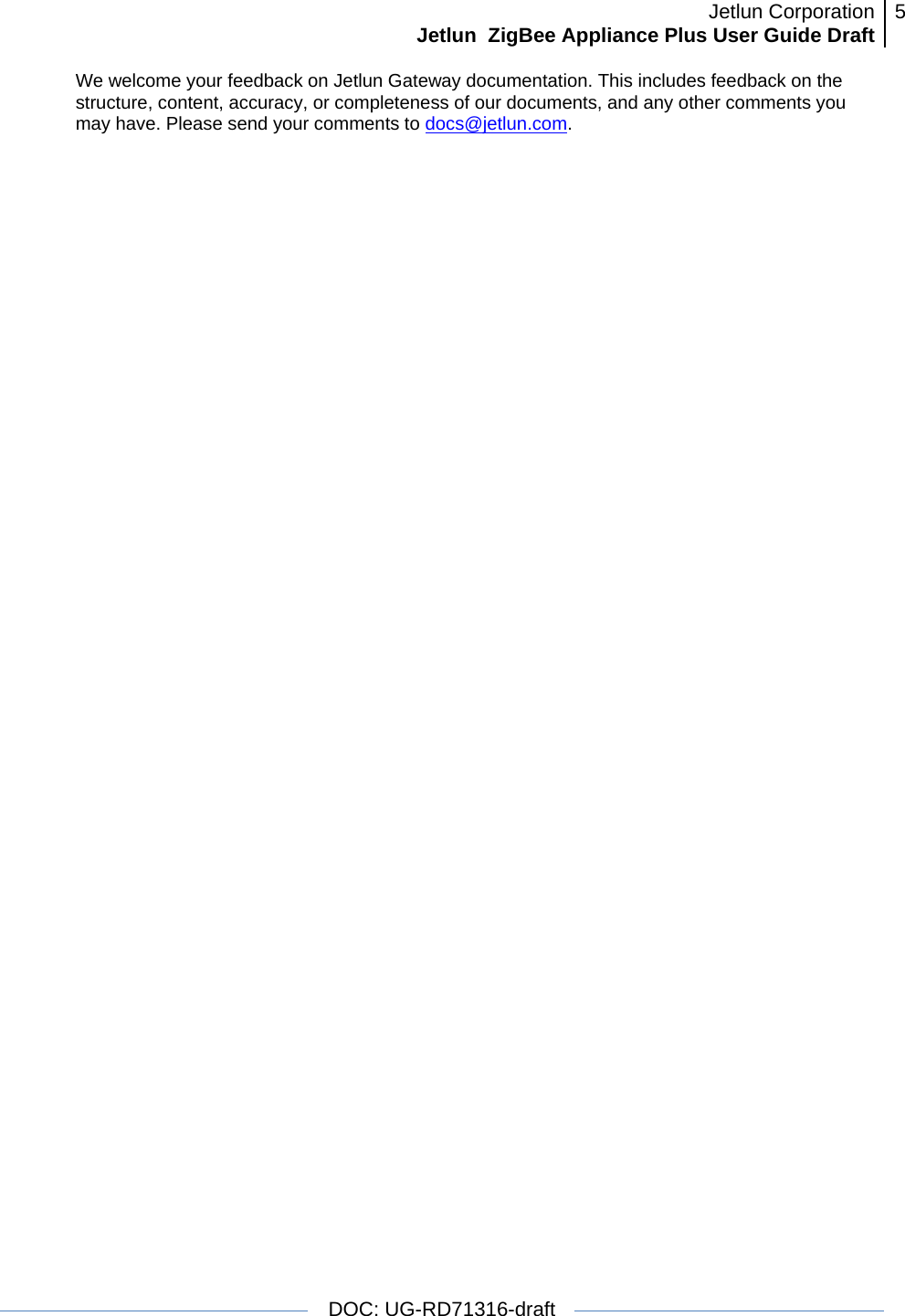 Jetlun CorporationJetlun  ZigBee Appliance Plus User Guide Draft 5   DOC: UG-RD71316-draft  We welcome your feedback on Jetlun Gateway documentation. This includes feedback on the structure, content, accuracy, or completeness of our documents, and any other comments you may have. Please send your comments to docs@jetlun.com.  