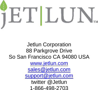                                 Jetlun Corporation 88 Parkgrove Drive So San Francisco CA 94080 USA www.jetlun.com sales@jetlun.com support@jetlun.com  twitter @Jetlun 1-866-498-2703 