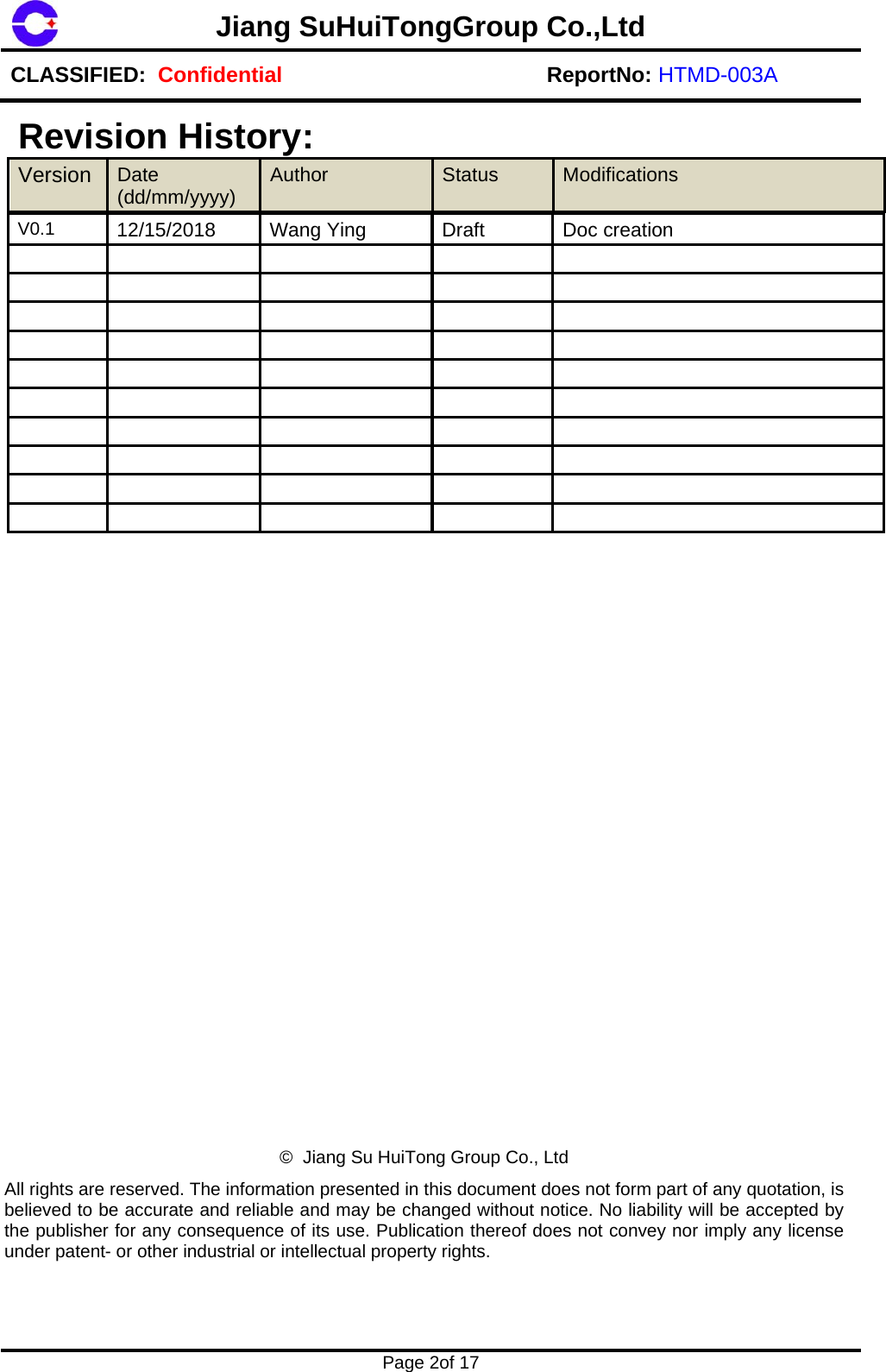 Jiang SuHuiTongGroup Co.,LtdCLASSIFIED:  Confidential ReportNo: HTMD-003A  Page 2of 17 V0.1  12/15/2018  Wang Ying  Draft  Doc creation &copy;  Jiang Su HuiTong Group Co., Ltd All rights are reserved. The information presented in this document does not form part of any quotation, is believed to be accurate and reliable and may be changed without notice. No liability will be accepted by the publisher for any consequence of its use. Publication thereof does not convey nor imply any license under patent- or other industrial or intellectual property rights. ReVerevisiorsion Dat(dd/n Histte /mm/yyyy) tory: Author Status  Modificaations 