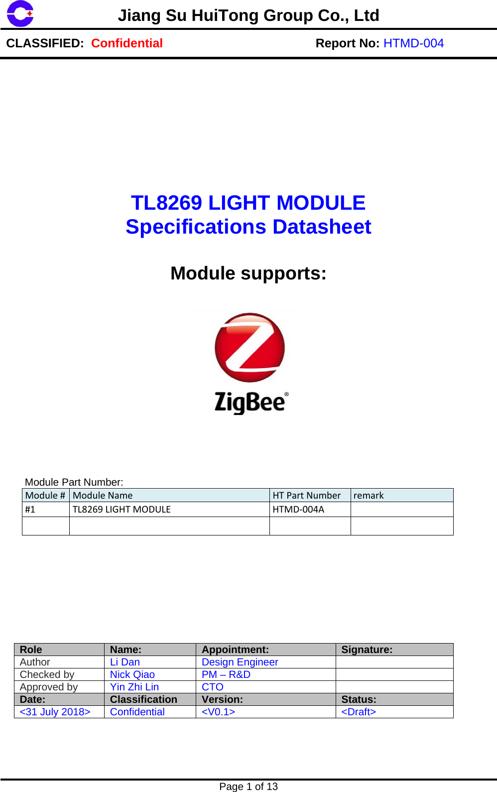 Jiang Su HuiTong Group Co., LtdCLASSIFIED:  Confidential Report No: HTMD-004 Page 1 of 13 TL8269 LIGHT MODULE Specifications Datasheet Module supports:  Module Part Number: Module#ModuleName HTPartNumber remark#1TL8269LIGHTMODULEHTMD‐004ARole  Name: Appointment:  Signature: Author  Li Dan  Design Engineer Checked by Nick Qiao  PM &ndash; R&amp;D Approved by  Yin Zhi Lin  CTO Date:  Classification  Version:  Status: <31 July 2018>  Confidential <V0.1>  <Draft> 