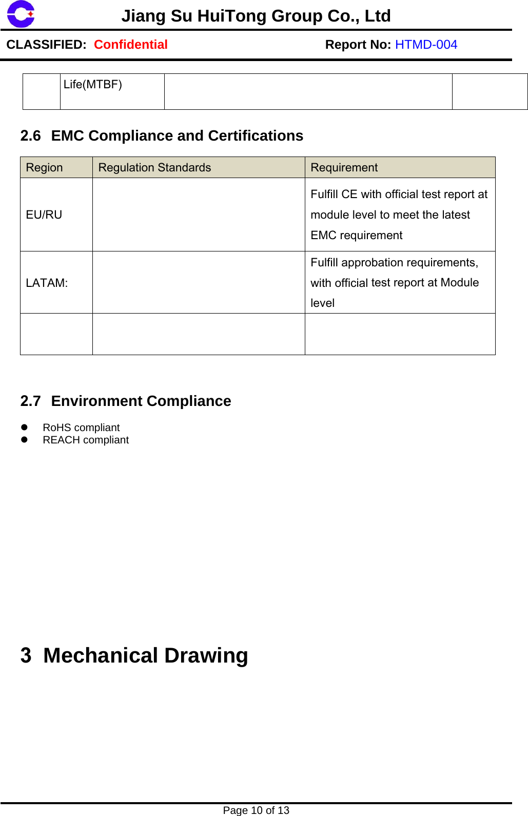 Jiang Su HuiTong Group Co., LtdCLASSIFIED:  Confidential Report No: HTMD-004 Page 10 of 13 Life(MTBF) 2.6 EMC Compliance and Certifications Region  Regulation Standards  Requirement EU/RU Fulfill CE with official test report at module level to meet the latest EMC requirement LATAM: Fulfill approbation requirements, with official test report at Module level 2.7 Environment Compliance RoHS compliantREACH compliant3 Mechanical Drawing 