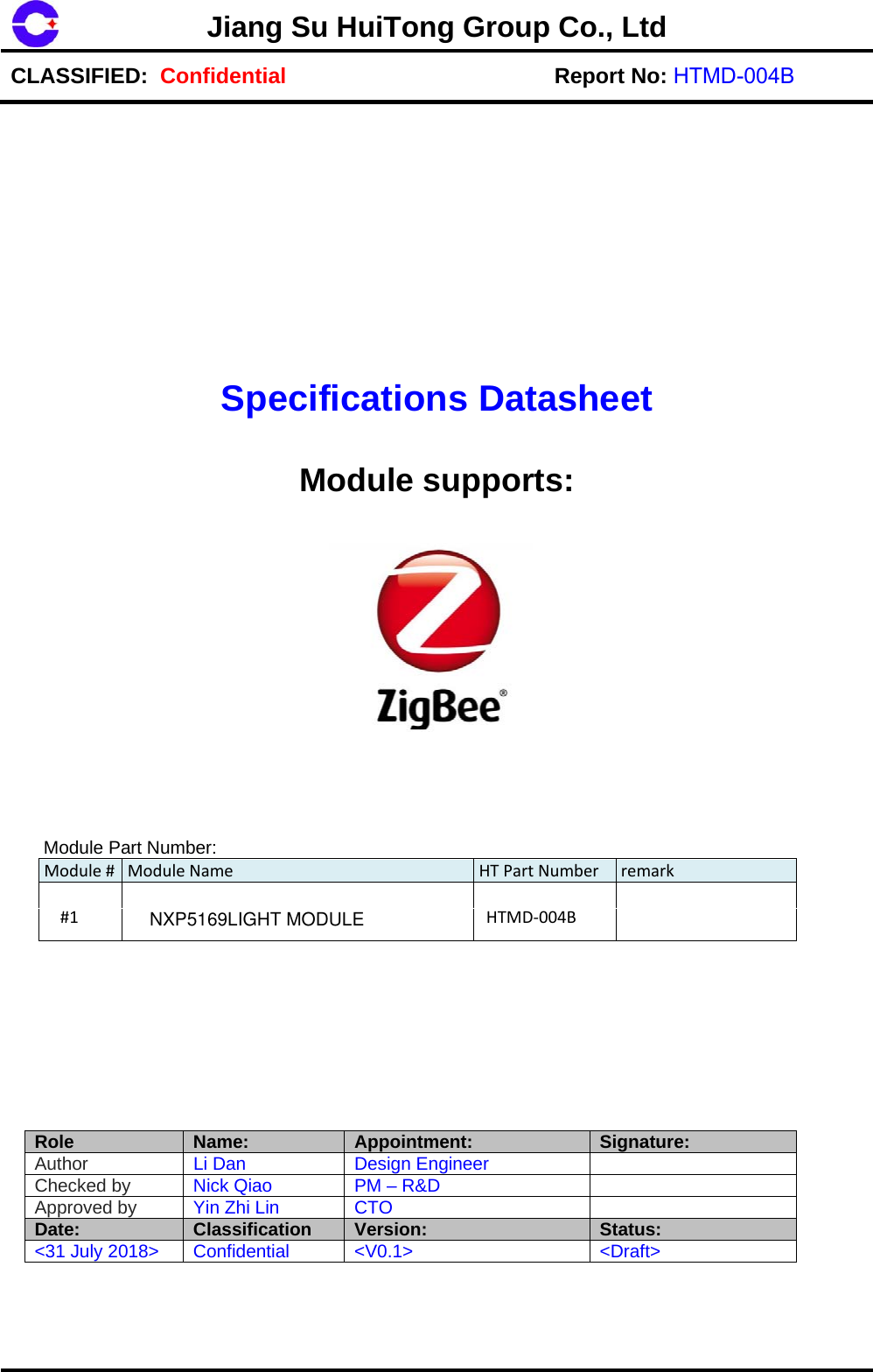 Jiang Su HuiTong Group Co., LtdCLASSIFIED:  Confidential Report No: HTMD-004B Specifications Datasheet Module supports:  Module Part Number: Module#ModuleName HTPartNumber remark#1HTMD‐004BRole Name:  Appointment:  Signature: Author  Li Dan  Design Engineer Checked by  Nick Qiao  PM &ndash; R&amp;D Approved by  Yin Zhi Lin  CTO Date:  Classification  Version:  Status: <31 July 2018>  Confidential <V0.1>  <Draft> NXP5169LIGHT MODULE