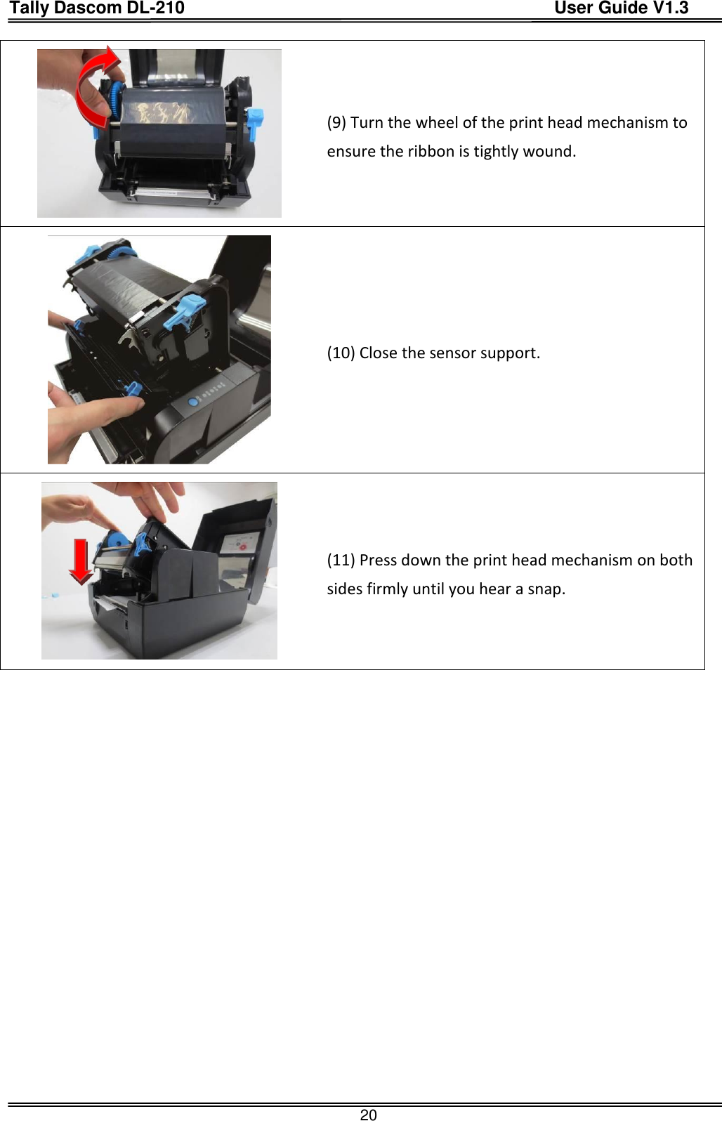 Tally Dascom DL-210                                          User Guide V1.3  20  (9) Turn the wheel of the print head mechanism to ensure the ribbon is tightly wound.  (10) Close the sensor support.  (11) Press down the print head mechanism on both sides firmly until you hear a snap.   