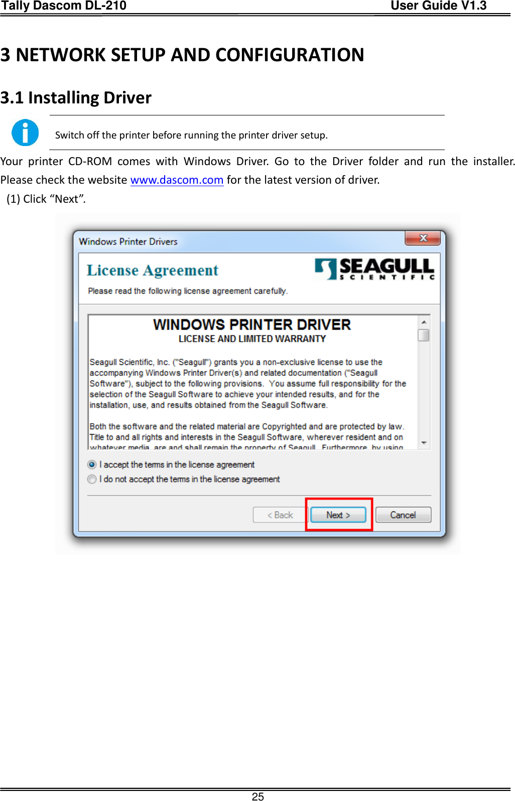 Tally Dascom DL-210                                          User Guide V1.3  25 3 NETWORK SETUP AND CONFIGURATION 3.1 Installing Driver  Switch off the printer before running the printer driver setup. Your  printer  CD-ROM  comes  with  Windows  Driver.  Go  to  the  Driver  folder  and  run  the  installer. Please check the website www.dascom.com for the latest version of driver.   (1) Click “Next”.  