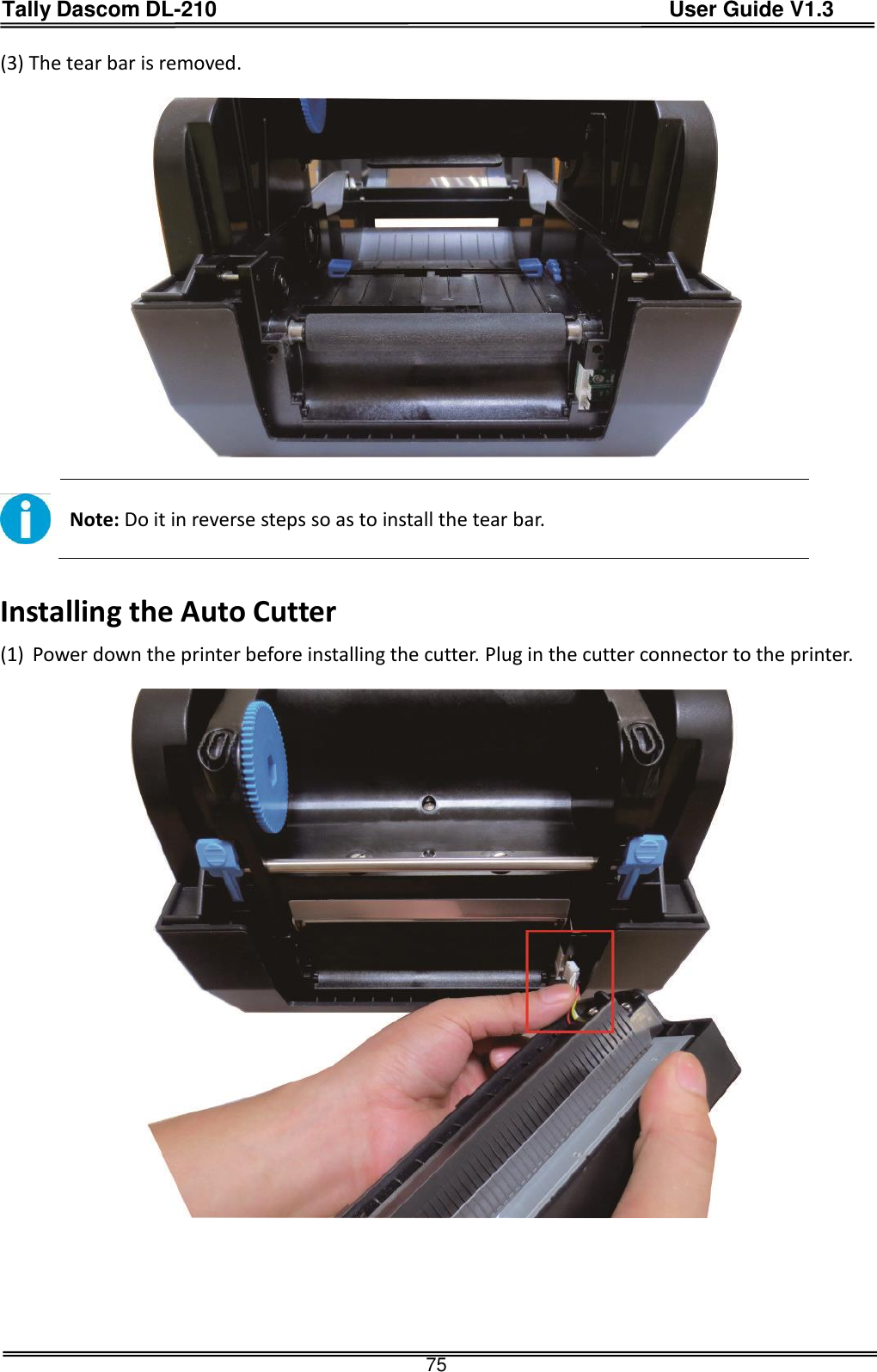 Tally Dascom DL-210                                          User Guide V1.3  75 (3) The tear bar is removed.     Note: Do it in reverse steps so as to install the tear bar.  Installing the Auto Cutter (1) Power down the printer before installing the cutter. Plug in the cutter connector to the printer.      