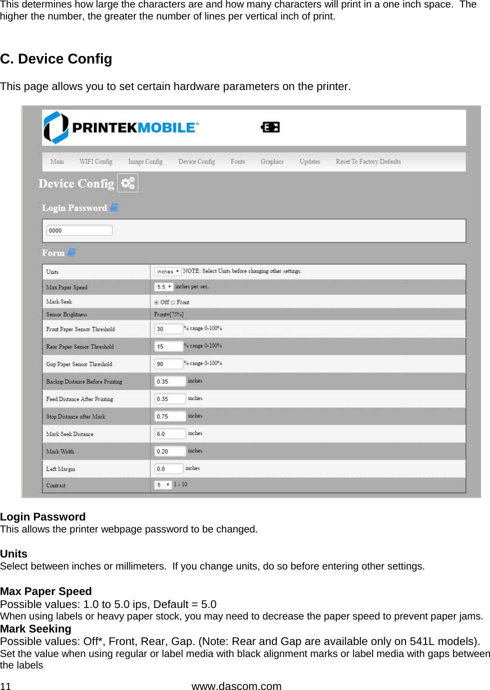  11www.dascom.com This determines how large the characters are and how many characters will print in a one inch space.  The higher the number, the greater the number of lines per vertical inch of print.  C. Device Config  This page allows you to set certain hardware parameters on the printer.    Login Password This allows the printer webpage password to be changed.  Units Select between inches or millimeters.  If you change units, do so before entering other settings.  Max Paper Speed Possible values: 1.0 to 5.0 ips, Default = 5.0 When using labels or heavy paper stock, you may need to decrease the paper speed to prevent paper jams. Mark Seeking Possible values: Off*, Front, Rear, Gap. (Note: Rear and Gap are available only on 541L models). Set the value when using regular or label media with black alignment marks or label media with gaps between the labels 