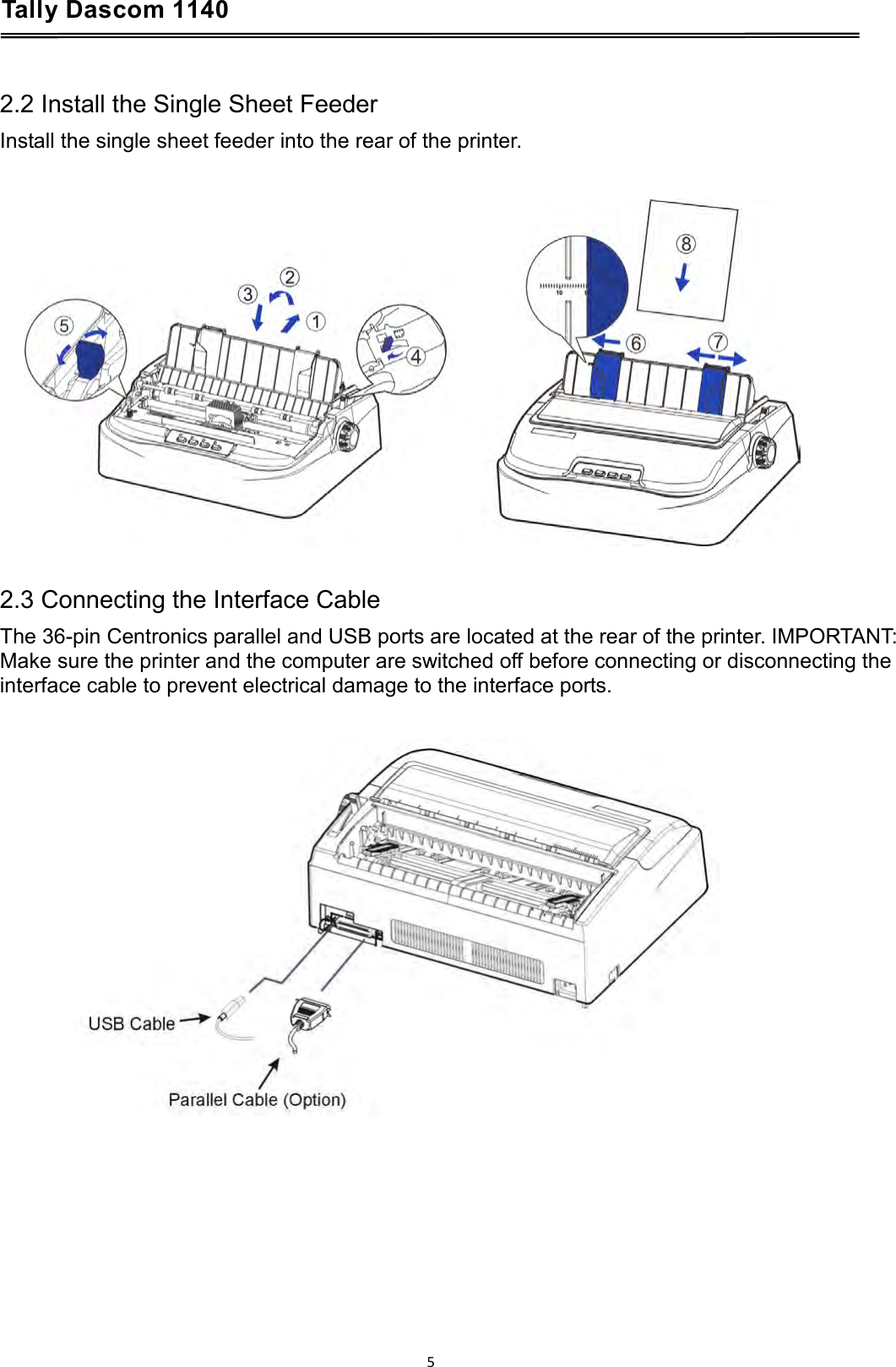 Tally Dascom 1140    2.2 Install the Single Sheet Feeder Install the single sheet feeder into the rear of the printer.     2.3 Connecting the Interface Cable The 36-pin Centronics parallel and USB ports are located at the rear of the printer. IMPORTANT: Make sure the printer and the computer are switched off before connecting or disconnecting the interface cable to prevent electrical damage to the interface ports.    5  