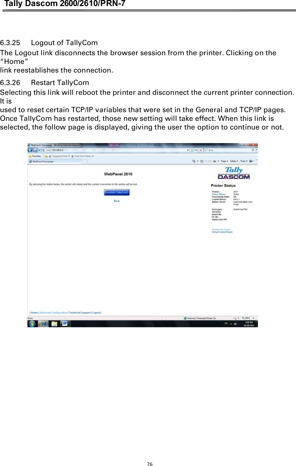 Tally Dascom 2600/2610/PRN-7   6.3.25      Logout of TallyCom The Logout link disconnects the browser session from the printer. Clicking on the “Home” link reestablishes the connection. 6.3.26      Restart TallyCom Selecting this link will reboot the printer and disconnect the current printer connection. It is used to reset certain TCP/IP variables that were set in the General and TCP/IP pages. Once TallyCom has restarted, those new setting will take effect. When this link is selected, the follow page is displayed, giving the user the option to continue or not.  76  