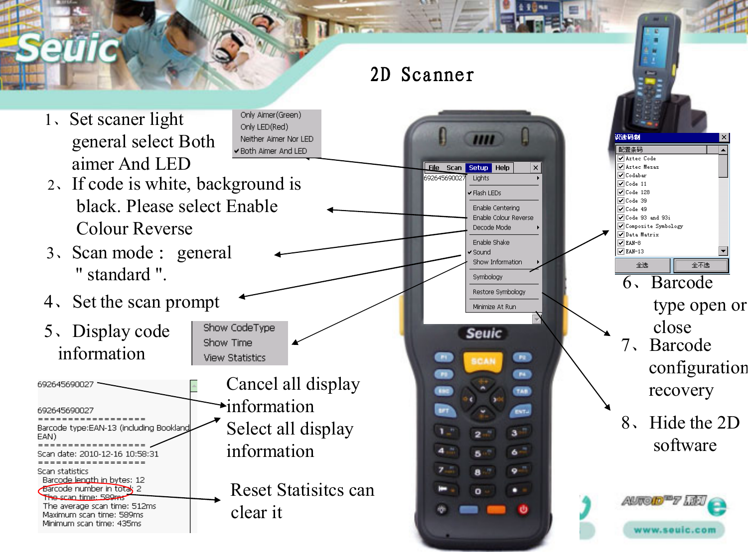 1、Set scaner lightgeneral select Bothaimer And LED2、If code is white, background isblack. Please select Enable       Colour Reverse 3、Scan mode ：general&quot; standard &quot;.4、Set the scan prompt5、Display codeinformationCancel all displayinformationSelect all displayinformationReset Statisitcs canclear it6、Barcodetype open orclose7、Barcode                                                             configuration recovery8、Hide the 2Dsoftware2D Scanner