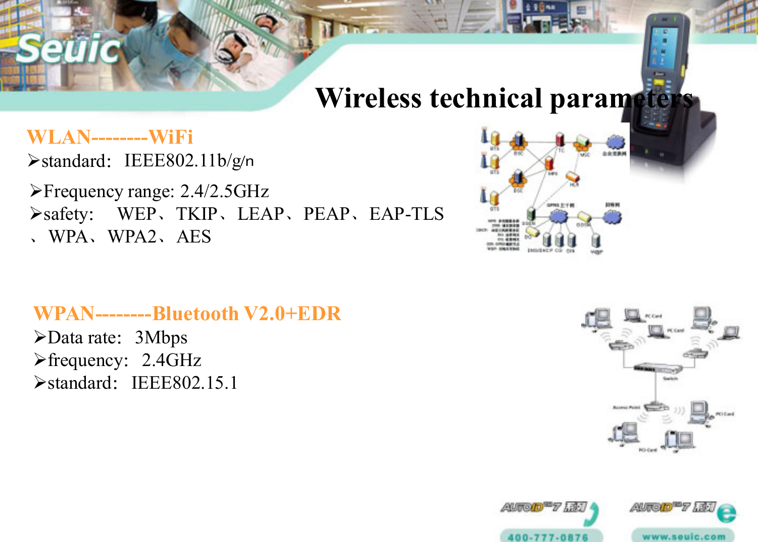 Wireless technical parametersWLAN--------WiFistandard：IEEE802.11b/gFrequency range: 2.4/2.5GHzsafety：WEP、TKIP、LEAP、PEAP、EAP-TLS、WPA、WPA2、AESWPAN--------Bluetooth V2.0+EDRData rate：3Mbps frequency：2.4GHzstandard：IEEE802.15.1/n