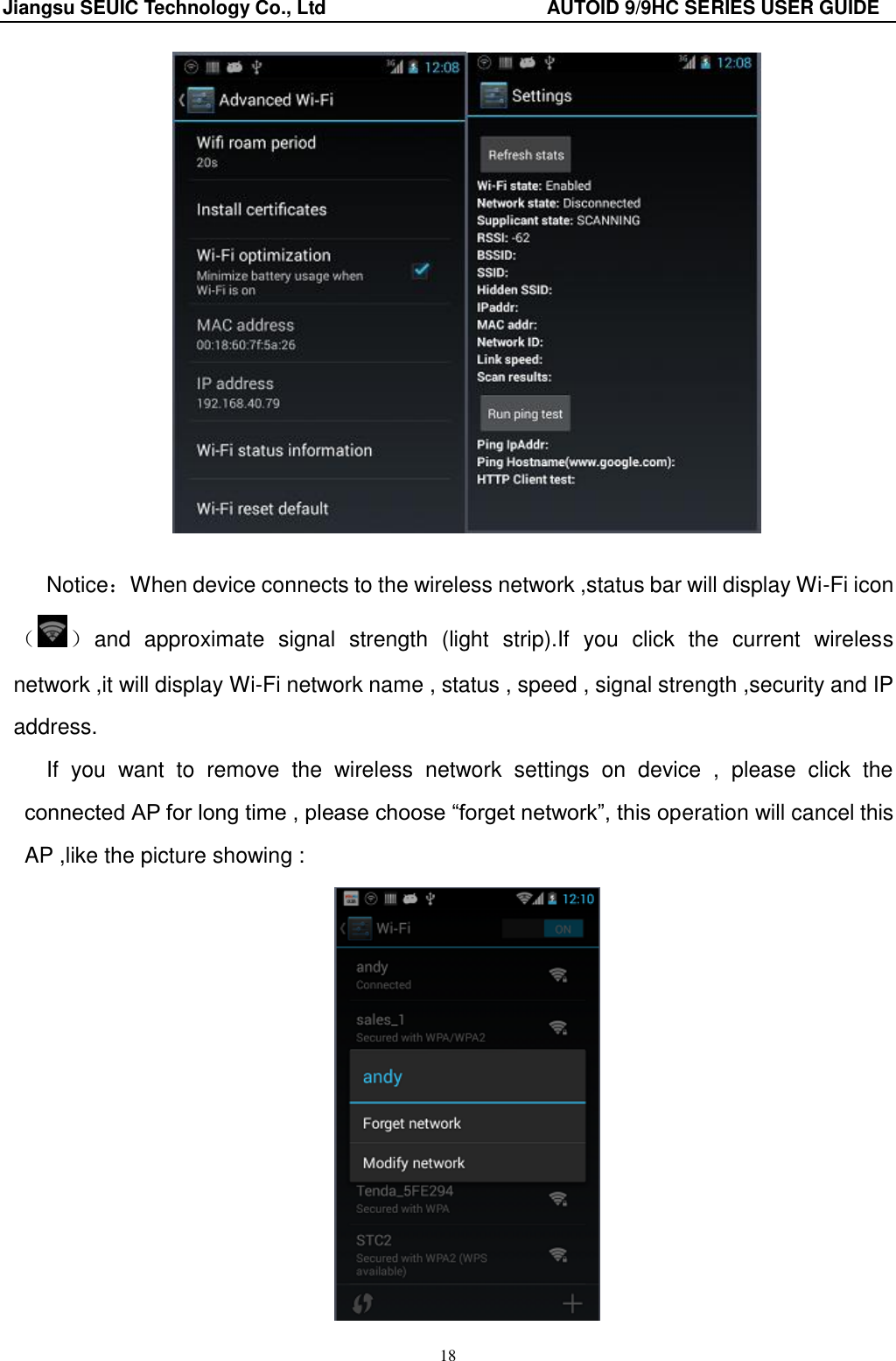 Jiangsu SEUIC Technology Co., Ltd                                              AUTOID 9/9HC SERIES USER GUIDE 18   Notice：When device connects to the wireless network ,status bar will display Wi-Fi icon（ ） and  approximate  signal  strength  (light  strip).If  you  click  the  current  wireless network ,it will display Wi-Fi network name , status , speed , signal strength ,security and IP address. If  you  want  to  remove  the  wireless  network  settings  on  device  ,  please  click  the connected AP for long time , please choose “forget network”, this operation will cancel this AP ,like the picture showing :  