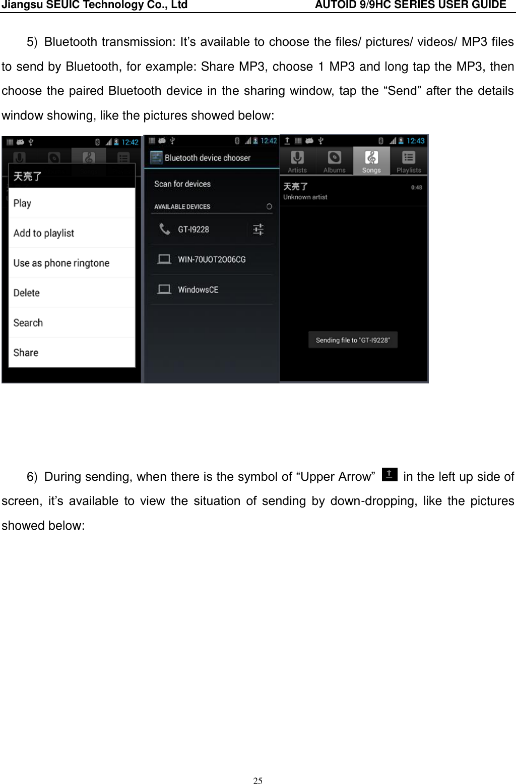 Jiangsu SEUIC Technology Co., Ltd                                              AUTOID 9/9HC SERIES USER GUIDE 25 5) Bluetooth transmission: It‟s available to choose the files/ pictures/ videos/ MP3 files to send by Bluetooth, for example: Share MP3, choose 1 MP3 and long tap the MP3, then choose the paired Bluetooth device in the sharing window, tap the “Send” after the details window showing, like the pictures showed below:       6) During sending, when there is the symbol of “Upper Arrow”    in the left up side of screen,  it‟s  available  to  view  the  situation  of  sending  by  down-dropping,  like  the pictures showed below:   