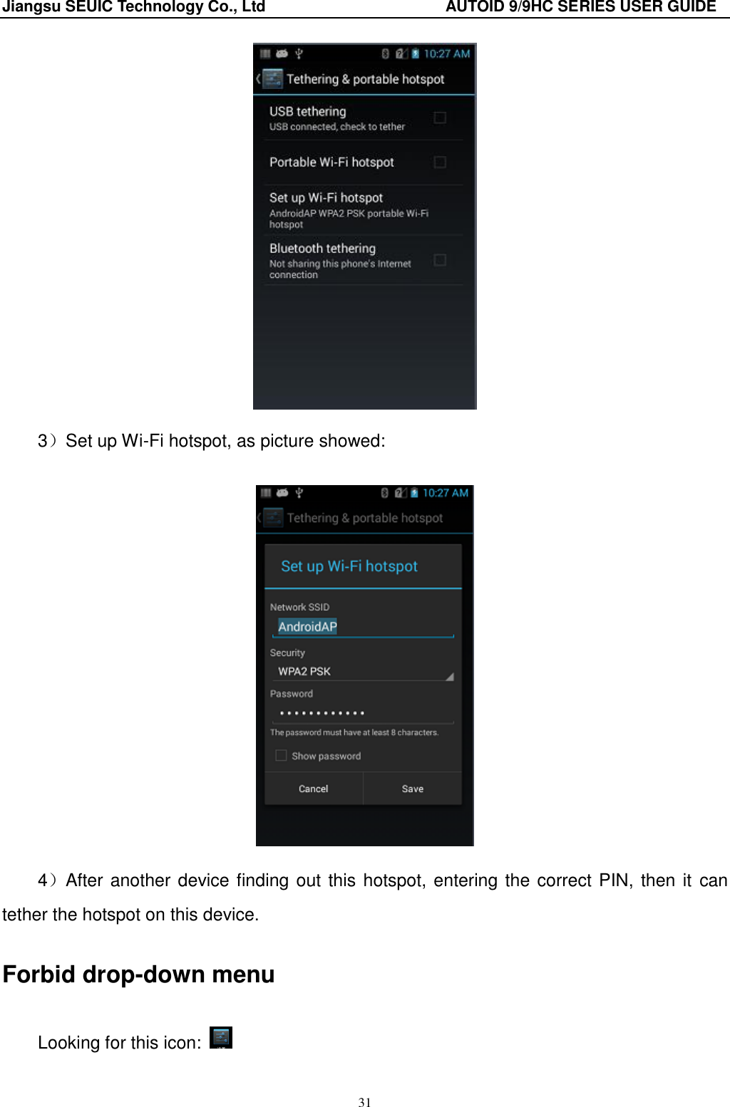 Jiangsu SEUIC Technology Co., Ltd                                              AUTOID 9/9HC SERIES USER GUIDE 31  3）Set up Wi-Fi hotspot, as picture showed:   4）After another device finding out this hotspot, entering the correct PIN, then it  can tether the hotspot on this device. Forbid drop-down menu Looking for this icon:   