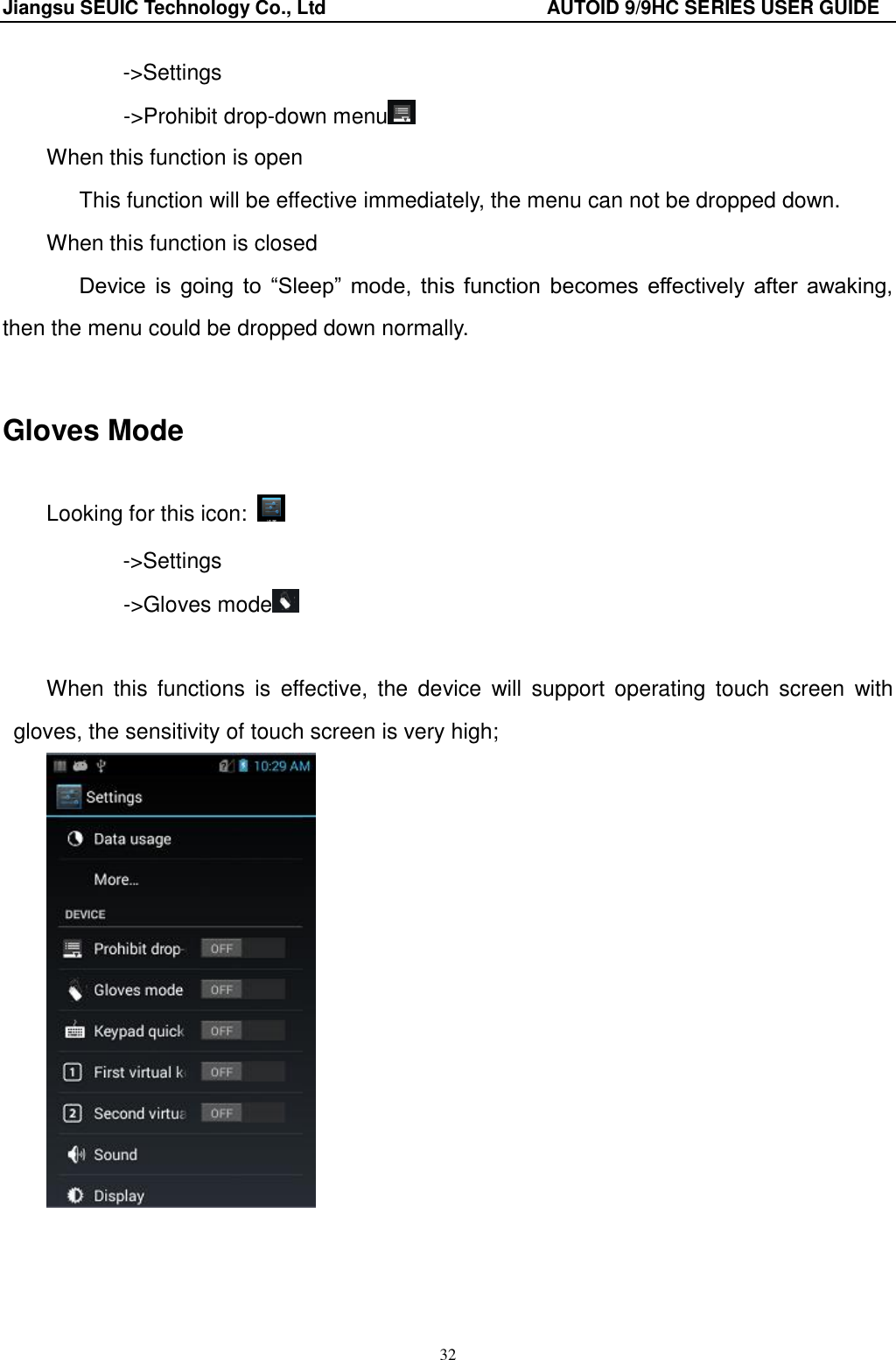 Jiangsu SEUIC Technology Co., Ltd                                              AUTOID 9/9HC SERIES USER GUIDE 32 -&gt;Settings        -&gt;Prohibit drop-down menu  When this function is open    This function will be effective immediately, the menu can not be dropped down. When this function is closed    Device  is  going  to  “Sleep”  mode,  this  function  becomes  effectively  after  awaking, then the menu could be dropped down normally.  Gloves Mode Looking for this icon:   -&gt;Settings        -&gt;Gloves mode   When  this  functions  is  effective,  the  device  will  support  operating  touch  screen  with gloves, the sensitivity of touch screen is very high;  