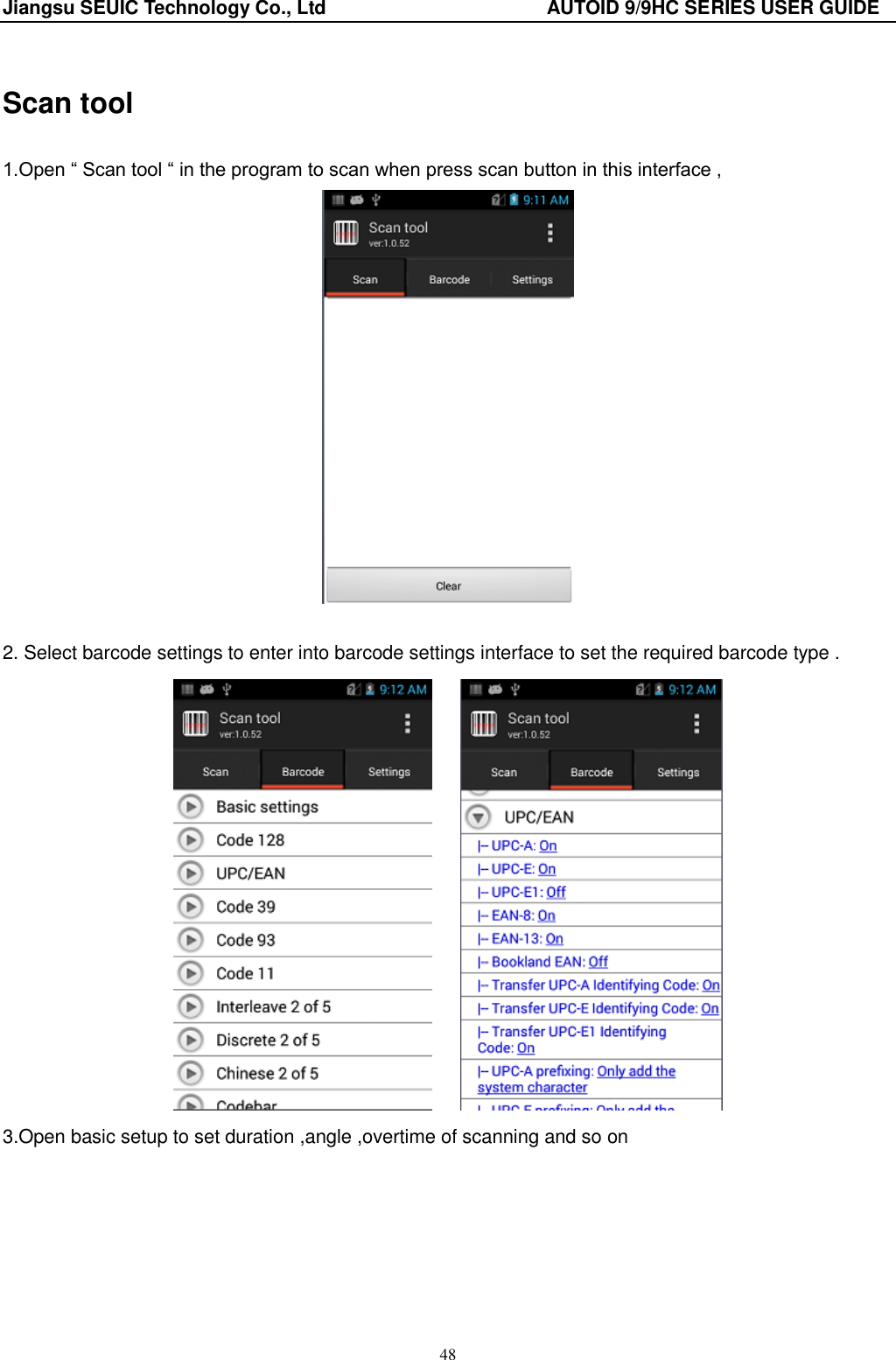 Jiangsu SEUIC Technology Co., Ltd                                              AUTOID 9/9HC SERIES USER GUIDE 48 Scan tool   1.Open “ Scan tool “ in the program to scan when press scan button in this interface ,   2. Select barcode settings to enter into barcode settings interface to set the required barcode type .           3.Open basic setup to set duration ,angle ,overtime of scanning and so on   