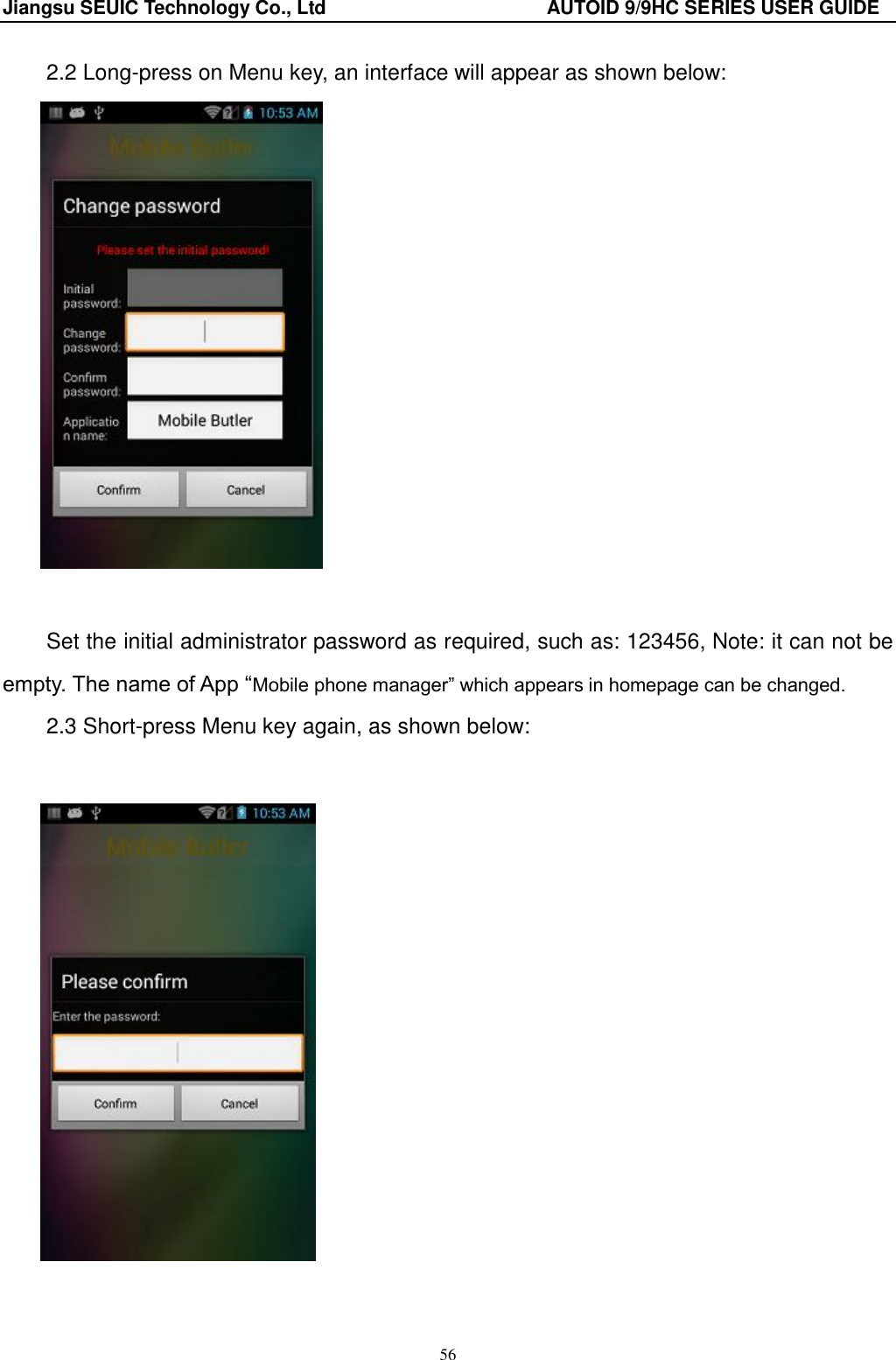 Jiangsu SEUIC Technology Co., Ltd                                              AUTOID 9/9HC SERIES USER GUIDE 56 2.2 Long-press on Menu key, an interface will appear as shown below:   Set the initial administrator password as required, such as: 123456, Note: it can not be empty. The name of App “Mobile phone manager” which appears in homepage can be changed.   2.3 Short-press Menu key again, as shown below:      