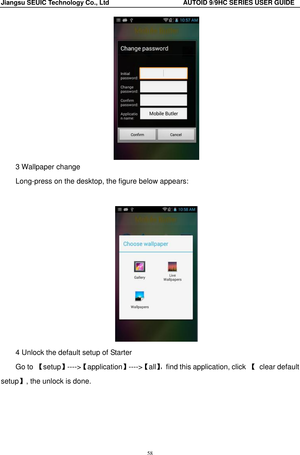 Jiangsu SEUIC Technology Co., Ltd                                              AUTOID 9/9HC SERIES USER GUIDE 58  3 Wallpaper change Long-press on the desktop, the figure below appears:     4 Unlock the default setup of Starter Go to 【setup】----&gt;【application】----&gt;【all】， find this application, click 【  clear default setup】, the unlock is done. 